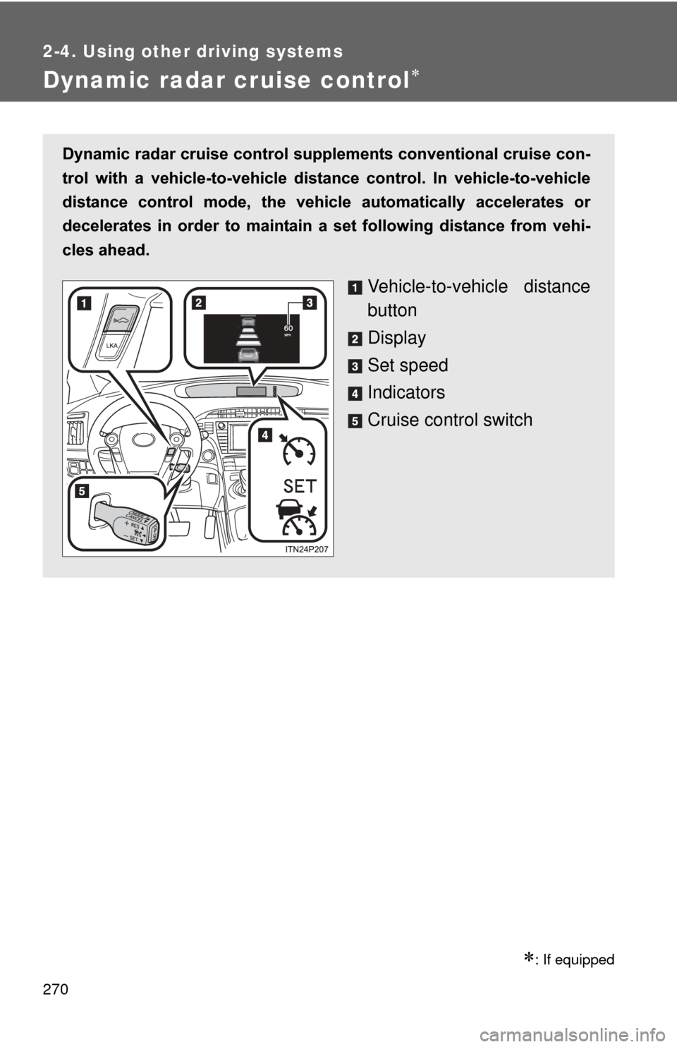 TOYOTA PRIUS 2012 3.G Owners Manual 270
2-4. Using other driving systems
Dynamic radar cruise control
: If equipped
Dynamic radar cruise control supplements conventional cruise con-
trol  with  a  vehicle-to-vehicle  dist ance  co