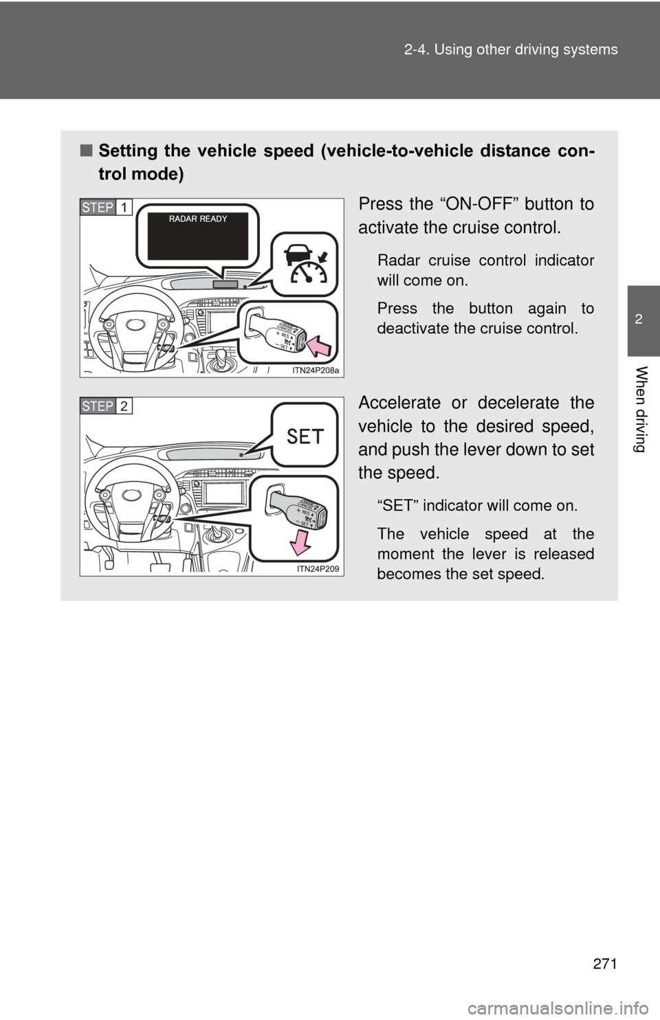 TOYOTA PRIUS 2012 3.G Owners Manual 271
2-4. Using other
driving systems
2
When driving
■Setting the vehicle speed (vehicle-to-vehicle distance con-
trol mode)
Press the “ON-OFF” button to
activate the cruise control.
Radar TOYOTA PRIUS 2012 3.G Owners Manual 271
2-4. Using other
driving systems
2
When driving
■Setting the vehicle speed (vehicle-to-vehicle distance con-
trol mode)
Press the “ON-OFF” button to
activate the cruise control.
Radar