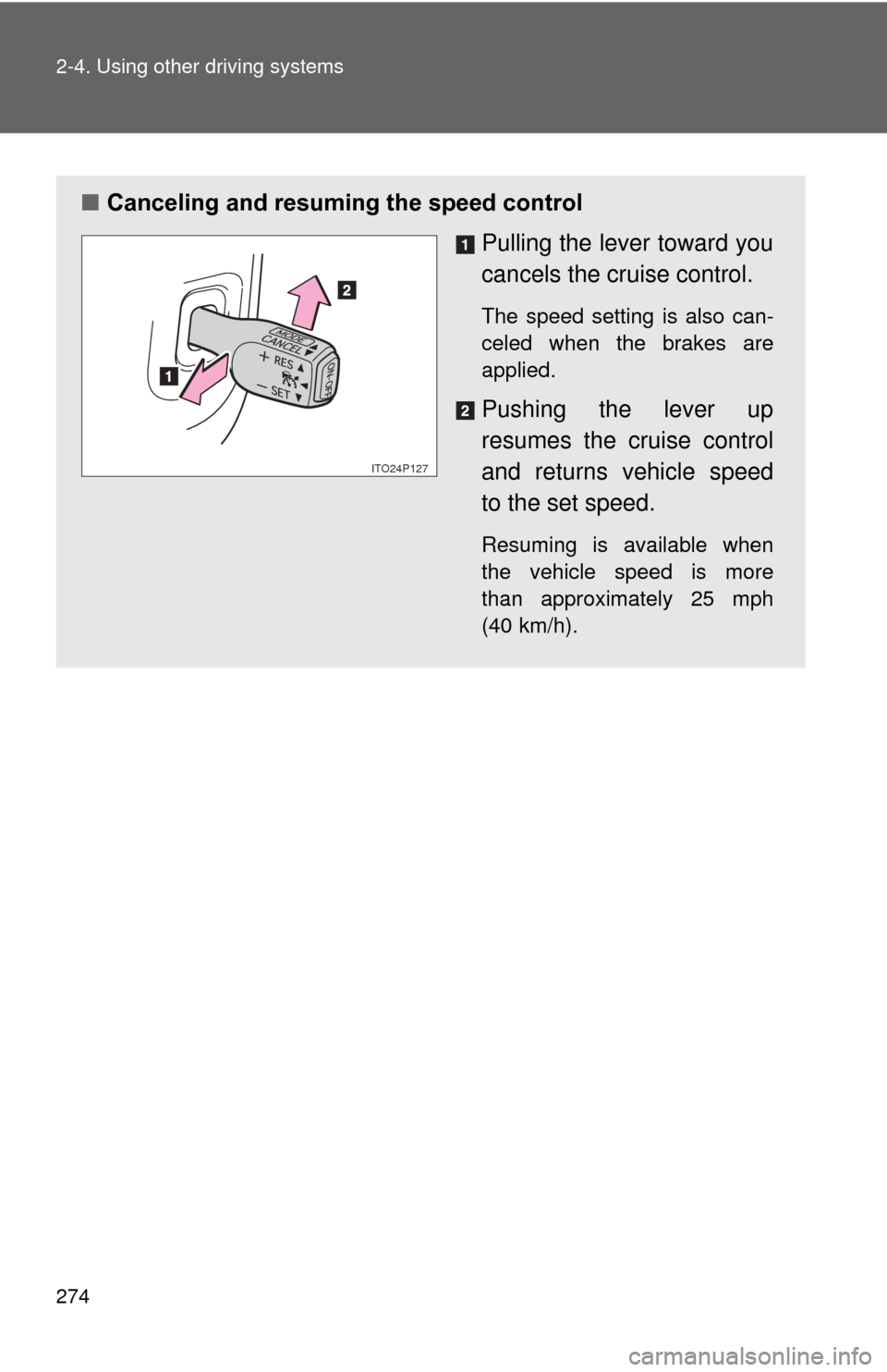 TOYOTA PRIUS 2012 3.G Owners Manual 274 2-4. Using other driving systems
■Canceling and resuming the speed control
Pulling the lever toward you
cancels the cruise control.
The speed setting is also can-
celed when the brakes are
appli TOYOTA PRIUS 2012 3.G Owners Manual 274 2-4. Using other driving systems
■Canceling and resuming the speed control
Pulling the lever toward you
cancels the cruise control.
The speed setting is also can-
celed when the brakes are
appli