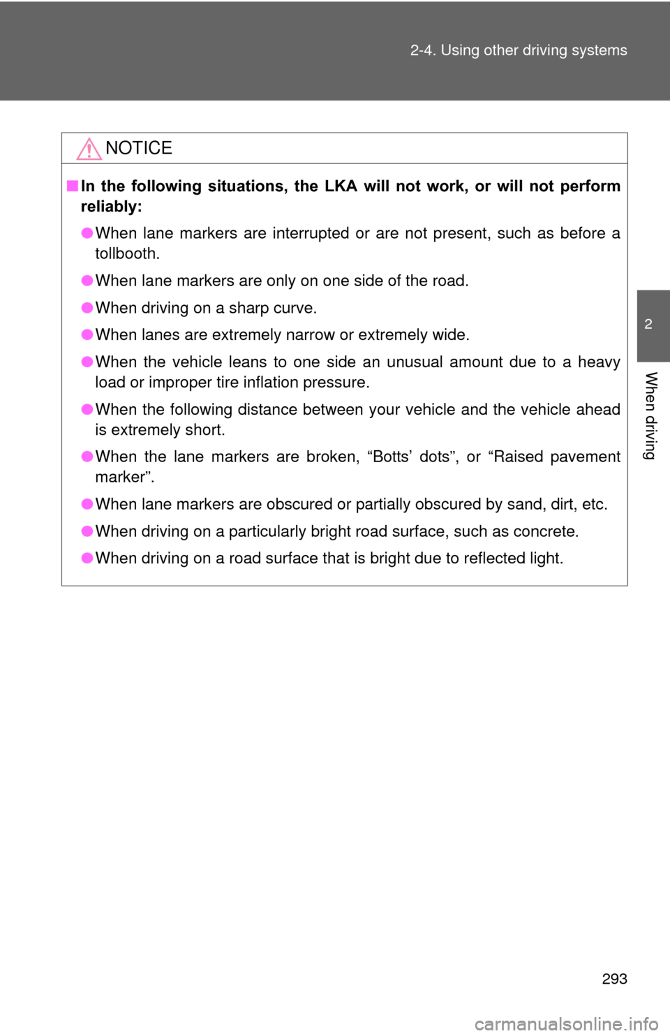 TOYOTA PRIUS 2012 3.G Owners Manual 293
2-4. Using other 
driving systems
2
When driving
NOTICE
■In  the  following  situations,  the  LKA  will  not  work,  or  will  not  perform
reliably:
● When lane markers are interrupted or ar
