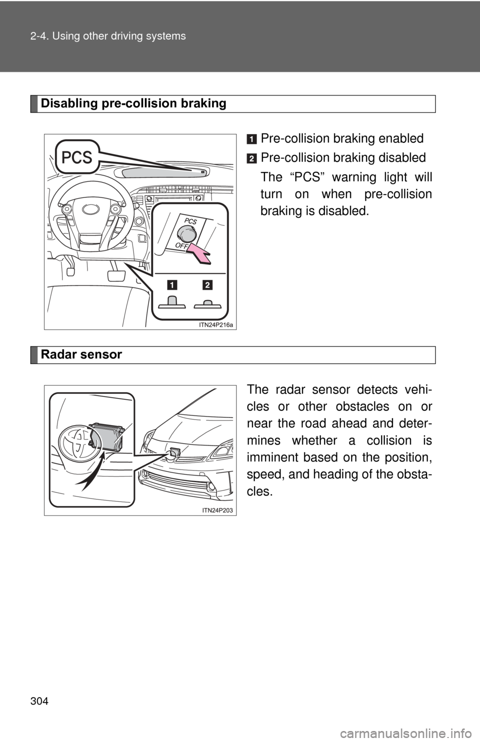 TOYOTA PRIUS 2012 3.G Owners Manual 304 2-4. Using other driving systems
Disabling pre-collision brakingPre-collision braking enabled
Pre-collision braking disabled
The “PCS” warning light will
turn on when pre-collision
braking is TOYOTA PRIUS 2012 3.G Owners Manual 304 2-4. Using other driving systems
Disabling pre-collision brakingPre-collision braking enabled
Pre-collision braking disabled
The “PCS” warning light will
turn on when pre-collision
braking is