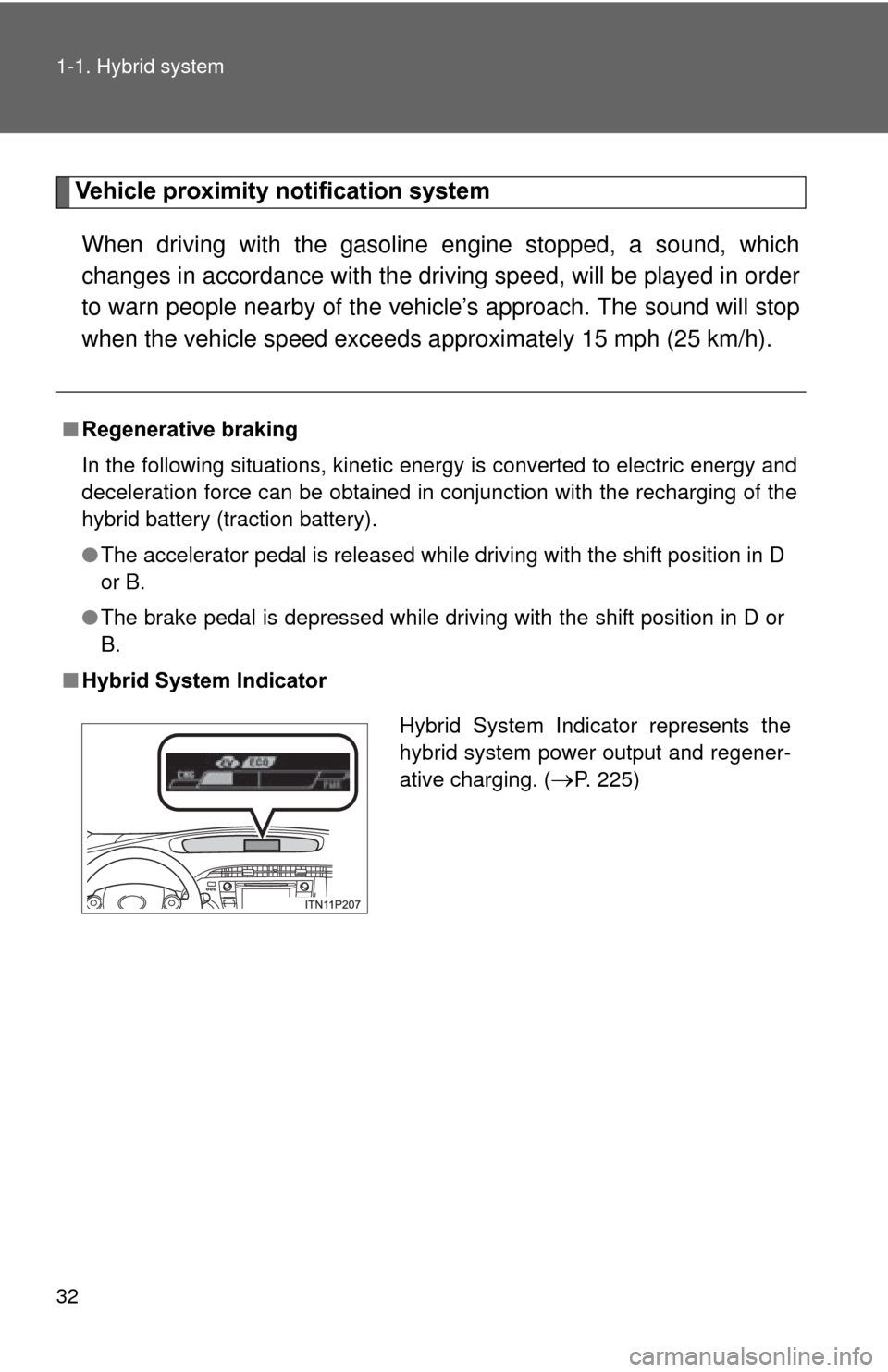 TOYOTA PRIUS 2012 3.G Owners Guide 32 1-1. Hybrid system
Vehicle proximity notification system
When driving with the gasoline engine stopped, a sound, which
changes in accordance with the dr iving speed, will be played in order
to warn TOYOTA PRIUS 2012 3.G Owners Guide 32 1-1. Hybrid system
Vehicle proximity notification system
When driving with the gasoline engine stopped, a sound, which
changes in accordance with the dr iving speed, will be played in order
to warn