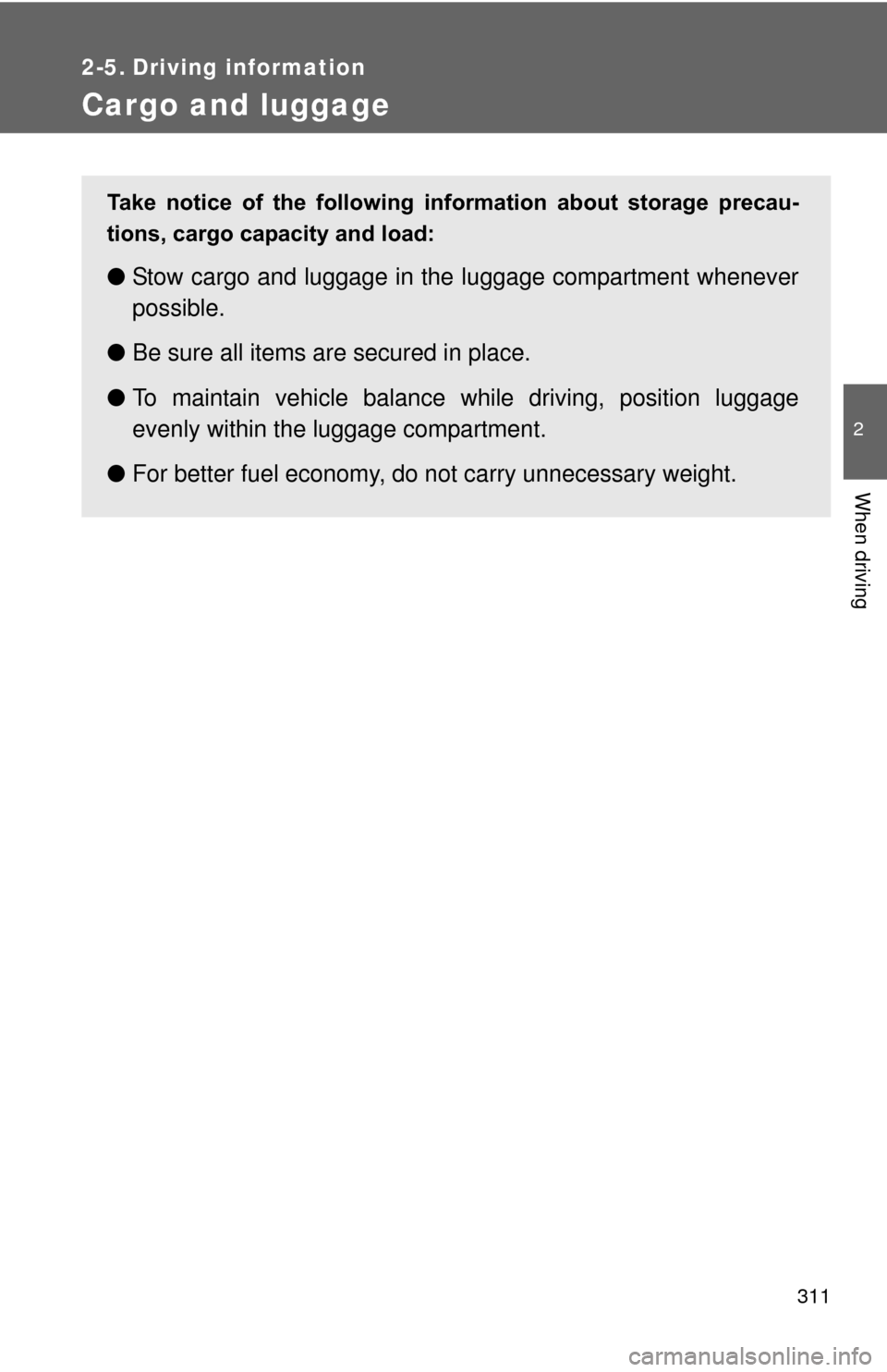 TOYOTA PRIUS 2012 3.G Owners Manual 311
2
When driving
2-5. Driving information
Cargo and luggage
Take  notice  of  the  following  information  about  storage  precau-
tions, cargo capacity and load:
●Stow cargo and luggage in the lu