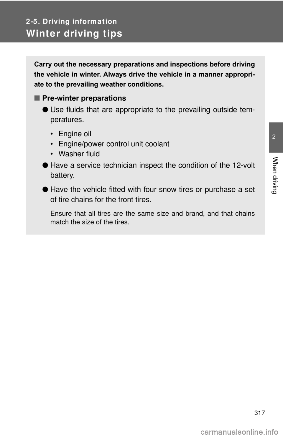 TOYOTA PRIUS 2012 3.G Owners Manual 317
2-5. Driving information
2
When driving
Winter driving tips
Carry out the necessary preparations and inspections before driving
the vehicle in winter. Always drive the vehicle in a manner appropri