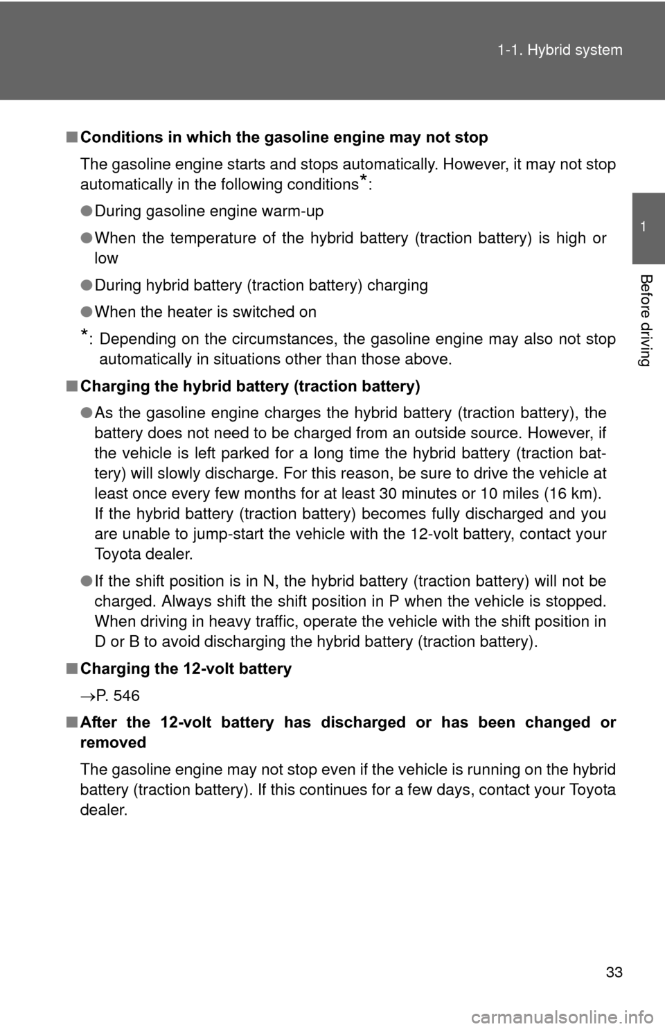 TOYOTA PRIUS 2012 3.G Owners Manual 33
1-1. Hybrid system
1
Before driving
■
Conditions in which the gasoline engine may not stop
The gasoline engine starts and stops automatically. However, it may not stop
automatically in the follow
