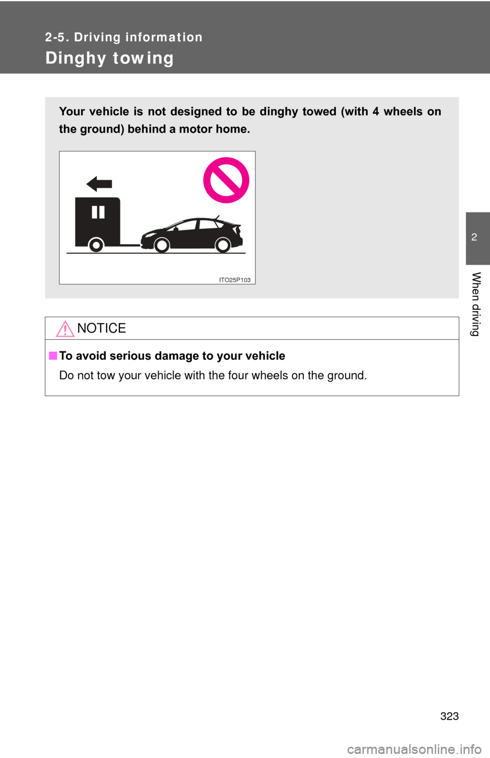 TOYOTA PRIUS 2012 3.G Owners Manual 323
2-5. Driving information
2
When driving
Dinghy towing
NOTICE
■To avoid serious damage to your vehicle
Do not tow your vehicle with the four wheels on the ground.
Your  vehicle  is  not  designed