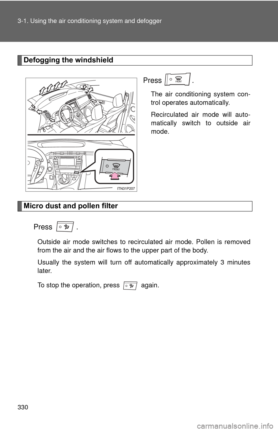 TOYOTA PRIUS 2012 3.G Owners Manual 330 3-1. Using the air conditioning system and defogger
Defogging the windshield
Press .
The air conditioning system con-
trol operates automatically.
Recirculated air mode will auto-
matically switch