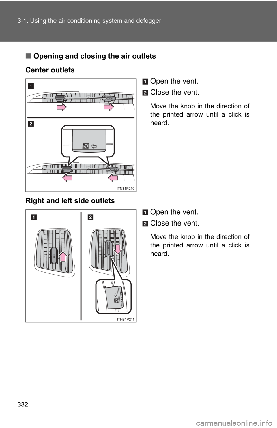 TOYOTA PRIUS 2012 3.G Owners Manual 332 3-1. Using the air conditioning system and defogger
■Opening and closing the air outlets
Center outlets Open the vent.
Close the vent.
Move the knob in the direction of
the printed arrow until a TOYOTA PRIUS 2012 3.G Owners Manual 332 3-1. Using the air conditioning system and defogger
■Opening and closing the air outlets
Center outlets Open the vent.
Close the vent.
Move the knob in the direction of
the printed arrow until a