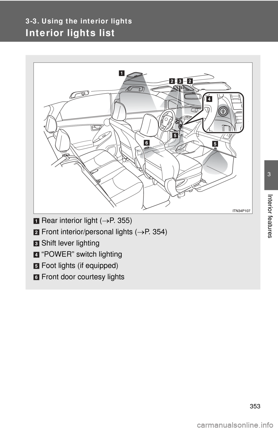 TOYOTA PRIUS 2012 3.G Owners Manual 353
3
Interior features
3-3. Using the interior lights
Interior lights list
Rear interior light (P. 355)
Front interior/personal lights ( P. 354)
Shift lever lighting
“POWER” switch lighting