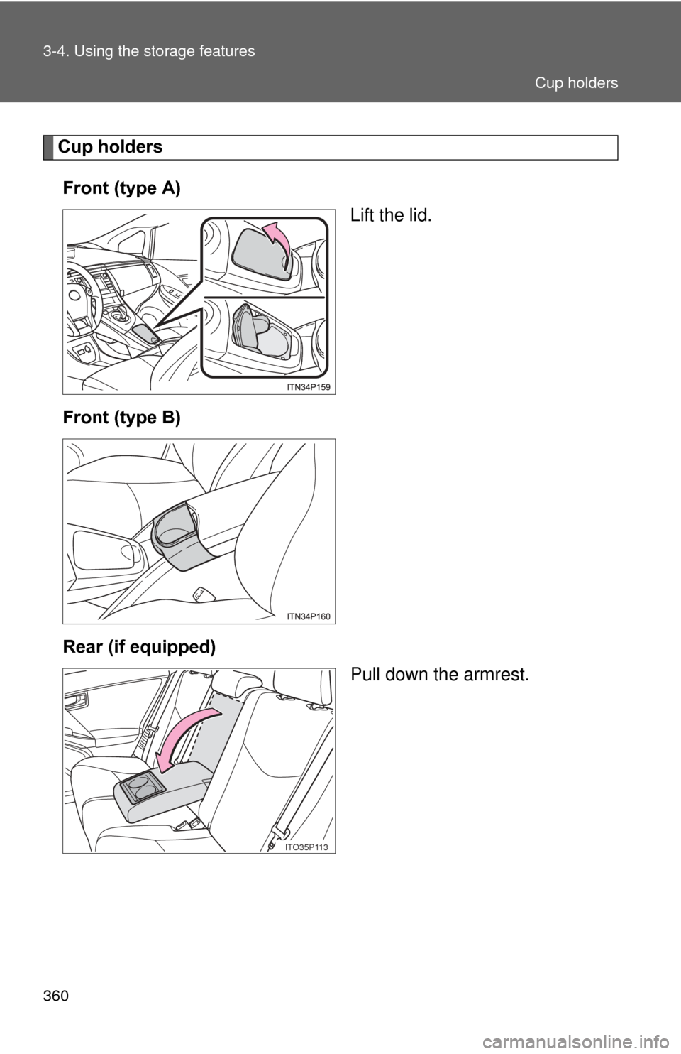 TOYOTA PRIUS 2012 3.G Owners Manual 360 3-4. Using the storage features
Cup holdersFront (type A) Lift the lid.
Front (type B)
Rear (if equipped) Pull down the armrest.
ITO35P113
Cup holders 