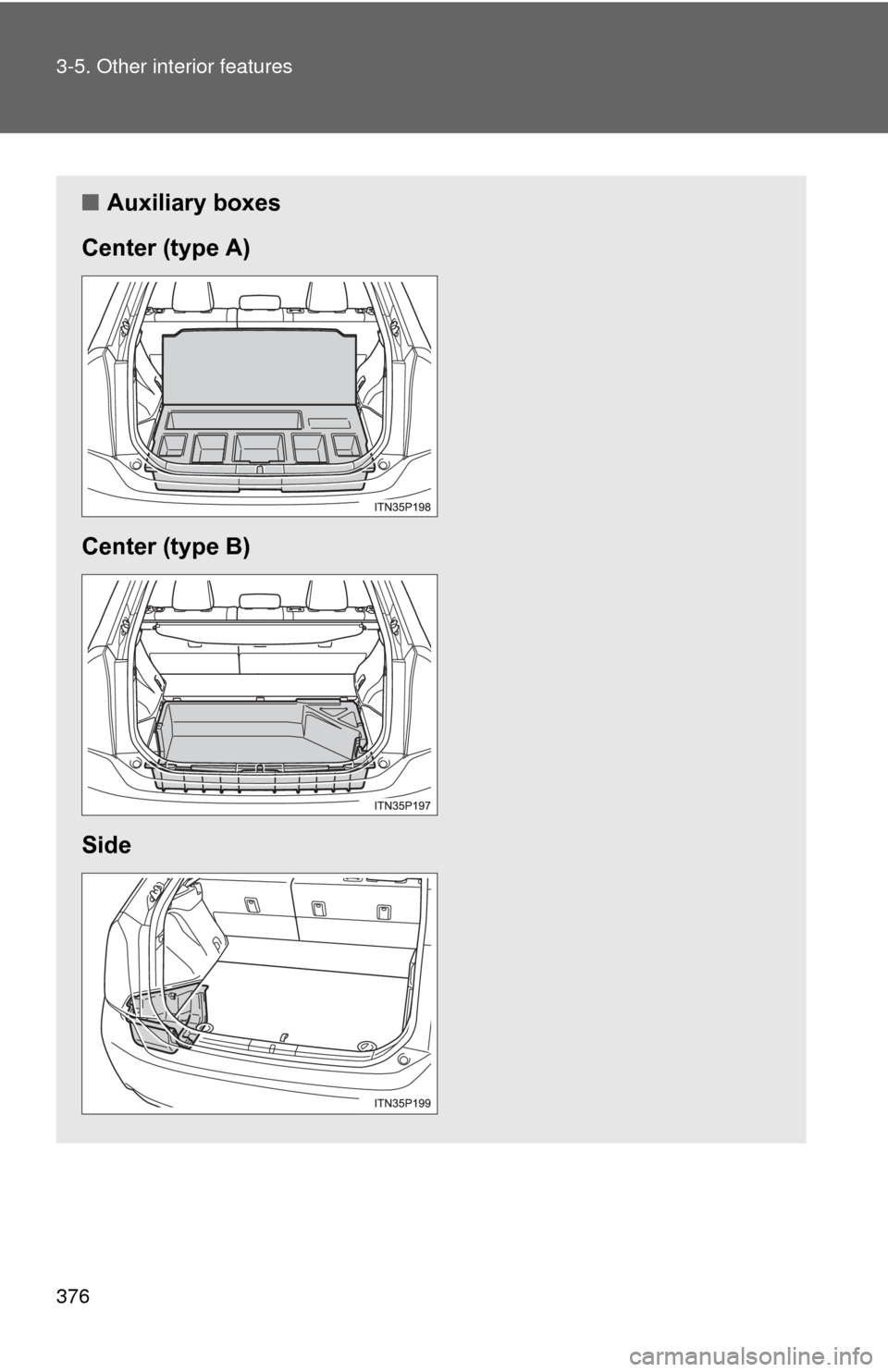 TOYOTA PRIUS 2012 3.G Owners Manual 376 3-5. Other interior features
■Auxiliary boxes
Center (type A)
Center (type B)
Side 
