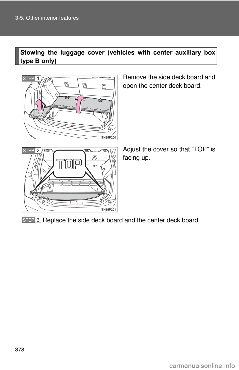 TOYOTA PRIUS 2012 3.G Owners Manual 378 3-5. Other interior features
Stowing  the  luggage  cover  (vehicles  with  center  auxiliary  box
type B only)
Remove the side deck board and
open the center deck board.
Adjust the cover so that 