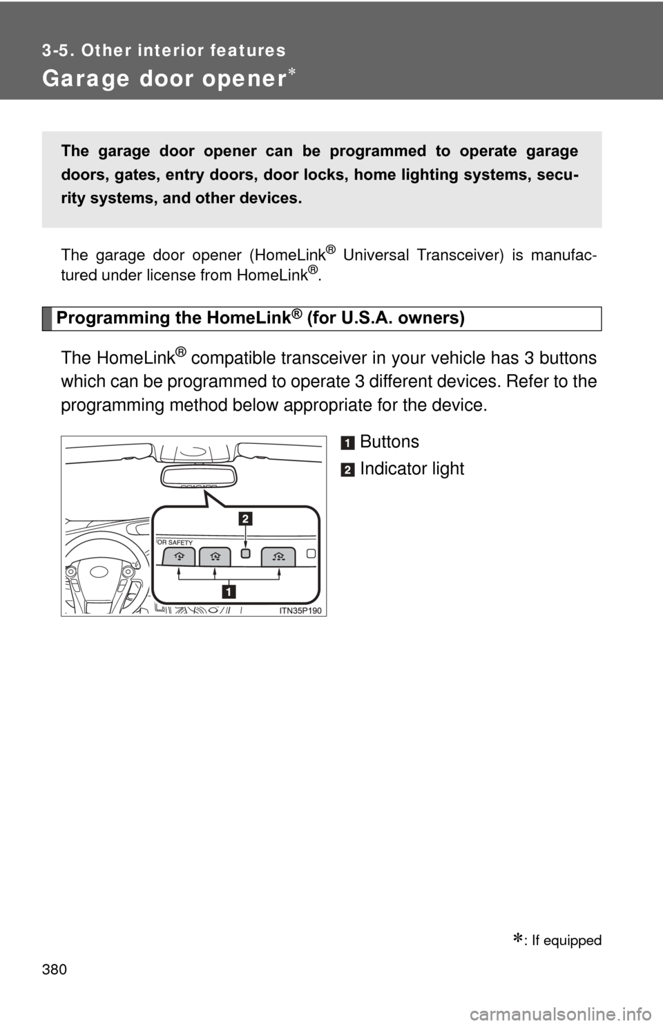 TOYOTA PRIUS 2012 3.G Owners Manual 380
3-5. Other interior features
Garage door opener
The garage door opener (HomeLink® Universal Transceiver) is manufac-
tured under license from HomeLink®.
Programming the HomeLink® (for U.S.A.