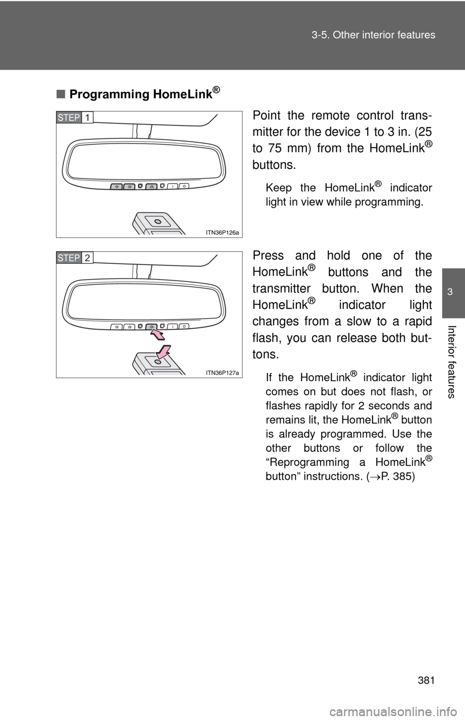 TOYOTA PRIUS 2012 3.G Owners Manual 381
3-5. Other interior features
3
Interior features
■
Programming HomeLink®
Point the remote control trans-
mitter for the device 1 to 3 in. (25
to 75 mm) from the HomeLink
®
buttons.
Keep the Ho TOYOTA PRIUS 2012 3.G Owners Manual 381
3-5. Other interior features
3
Interior features
■
Programming HomeLink®
Point the remote control trans-
mitter for the device 1 to 3 in. (25
to 75 mm) from the HomeLink
®
buttons.
Keep the Ho