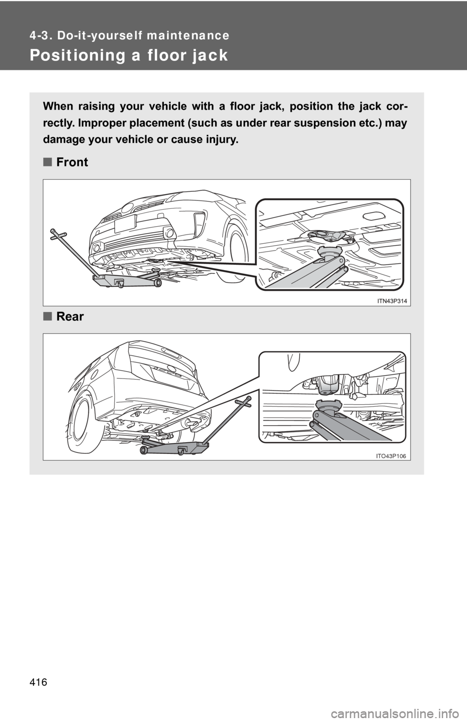 TOYOTA PRIUS 2012 3.G Owners Manual 416
4-3. Do-it-yourself maintenance
Positioning a floor jack
When  raising  your  vehicle  with  a  floor  jack,  position  the  jack  cor-
rectly. Improper placement (such as under rear suspension et