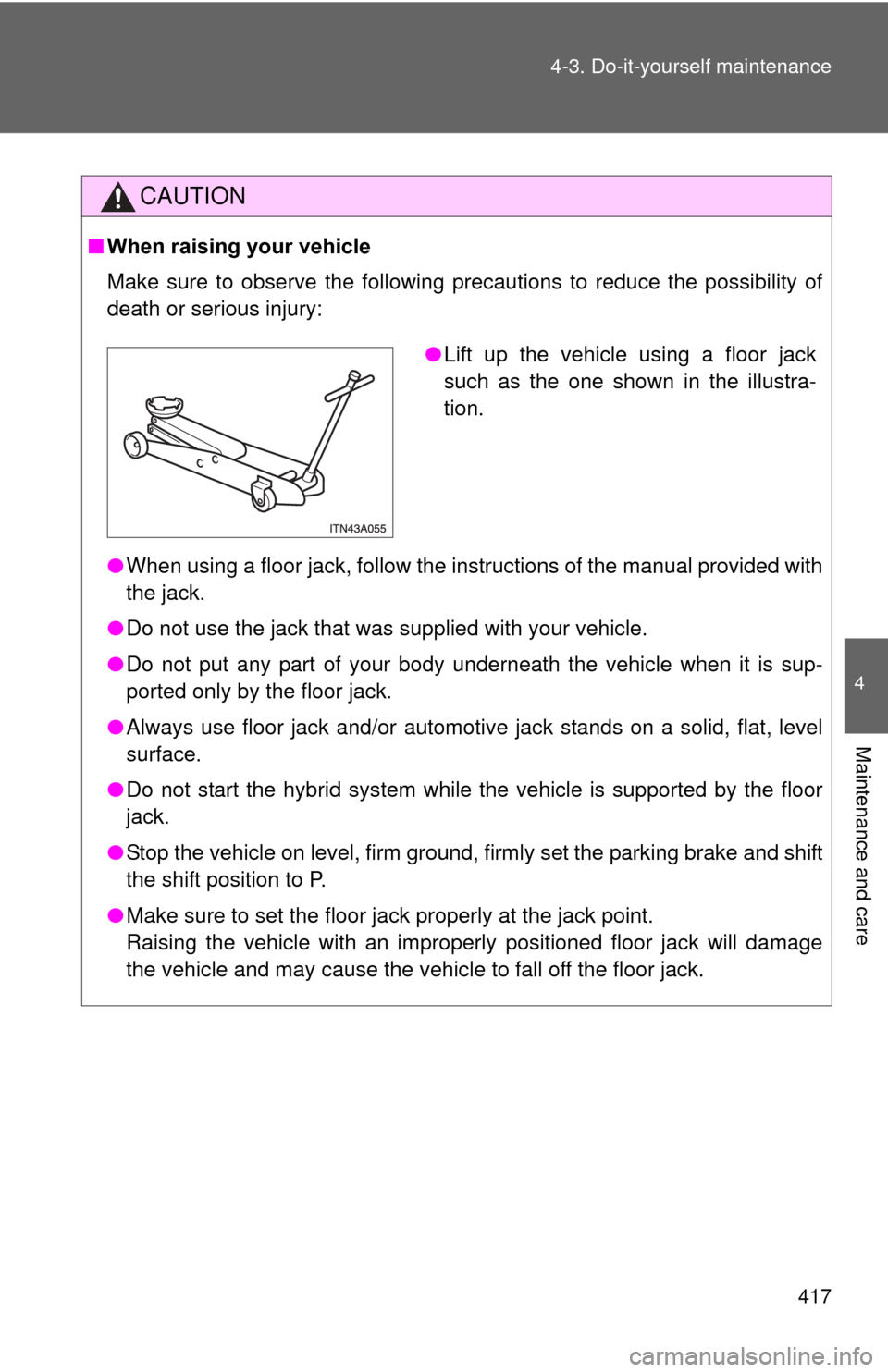 TOYOTA PRIUS 2012 3.G Owners Manual 417
4-3. Do-it-yourself maintenance
4
Maintenance and care
CAUTION
■
When raising your vehicle
Make sure to observe the following precautions to reduce the possibility of
death or serious injury:

