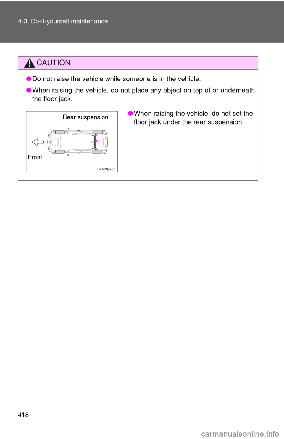 TOYOTA PRIUS 2012 3.G Owners Manual 418 4-3. Do-it-yourself maintenance
CAUTION
●Do not raise the vehicle while someone is in the vehicle.
● When raising the vehicle, do not place any object on top of or underneath
the floor jack.

