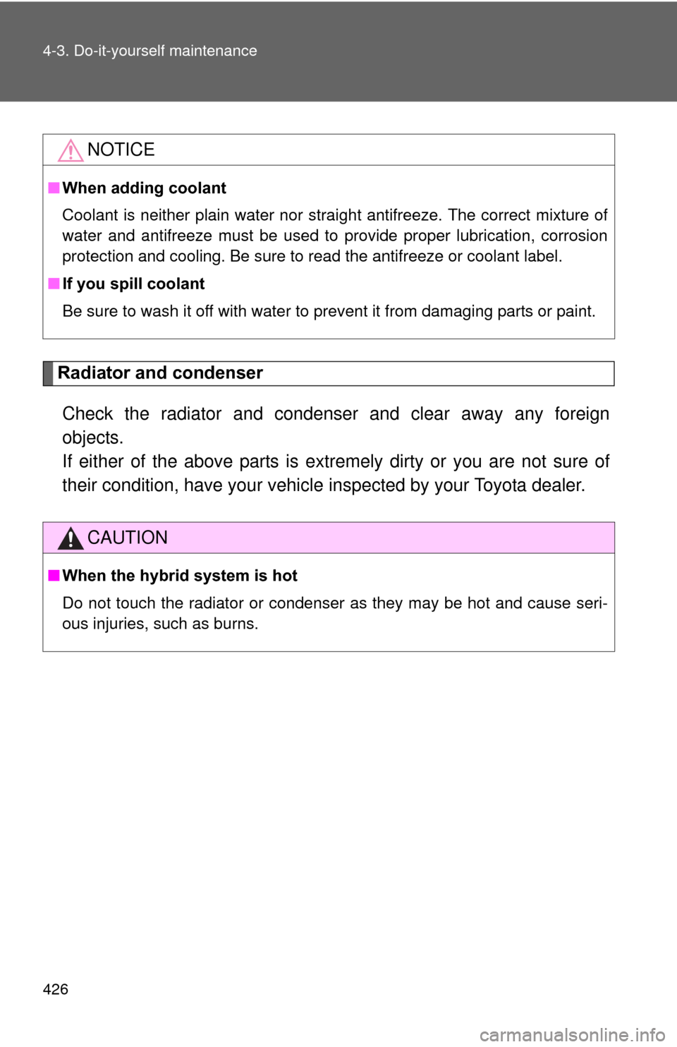 TOYOTA PRIUS 2012 3.G Owners Manual 426 4-3. Do-it-yourself maintenance
Radiator and condenserCheck the radiator and condenser and clear away any foreign
objects. 
If either of the above parts is extr emely dirty or you are not sure of
