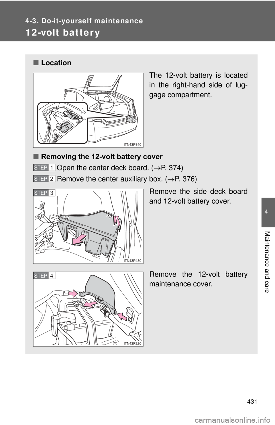TOYOTA PRIUS 2012 3.G Owners Manual 431
4-3. Do-it-yourself maintenance
4
Maintenance and care
12-volt batter y
■Location
The 12-volt battery is located
in the right-hand side of lug-
gage compartment.
■ Removing the 12-volt battery TOYOTA PRIUS 2012 3.G Owners Manual 431
4-3. Do-it-yourself maintenance
4
Maintenance and care
12-volt batter y
■Location
The 12-volt battery is located
in the right-hand side of lug-
gage compartment.
■ Removing the 12-volt battery