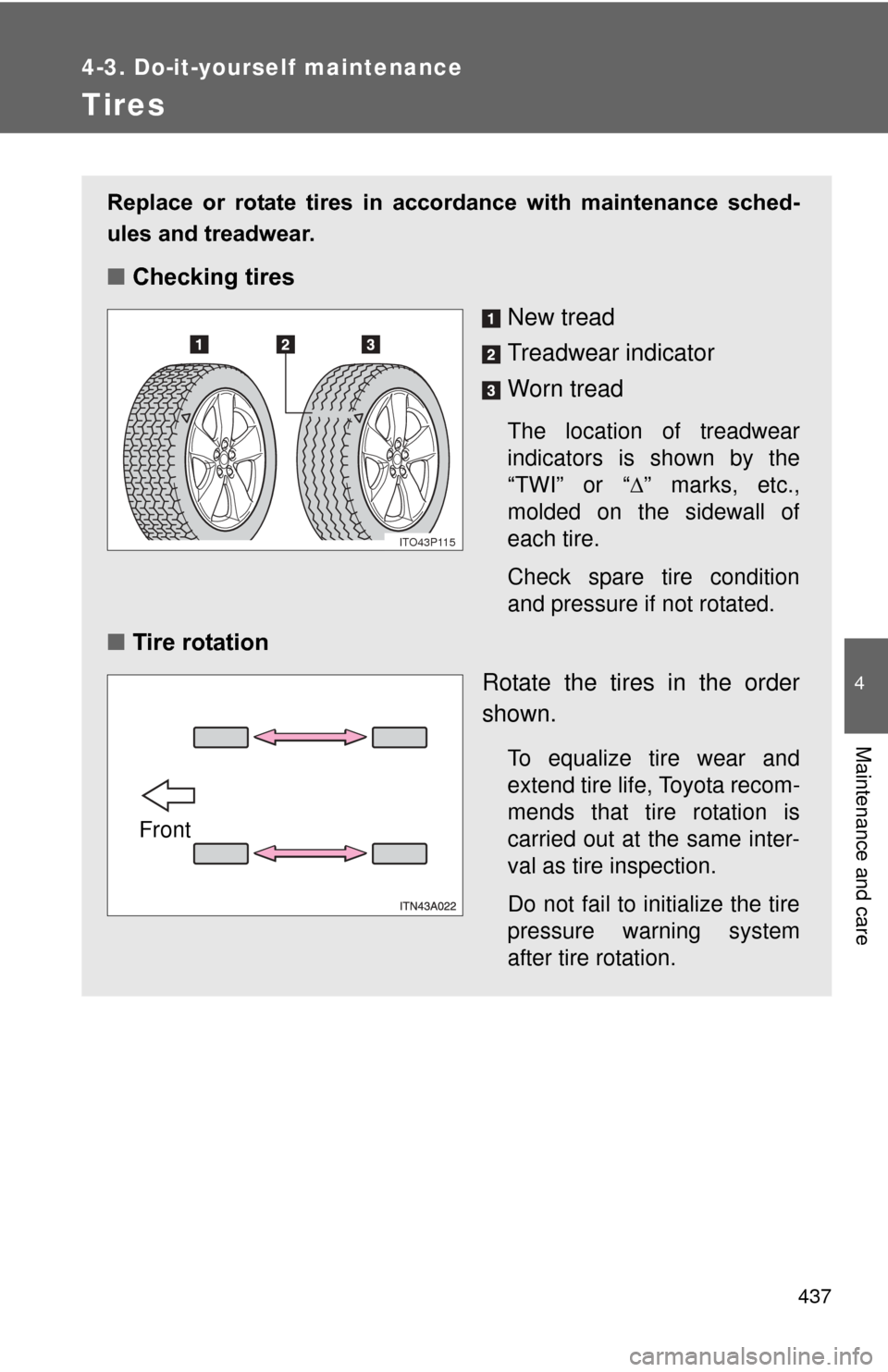 TOYOTA PRIUS 2012 3.G Owners Manual 437
4-3. Do-it-yourself maintenance
4
Maintenance and care
Tires
Replace  or  rotate  tires  in  accordance  with  maintenance  sched-
ules and treadwear.
■Checking tires
New tread
Treadwear indicat