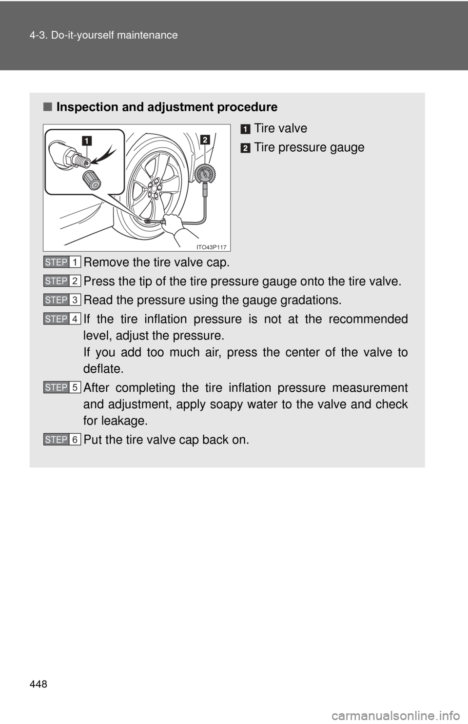 TOYOTA PRIUS 2012 3.G Owners Manual 448 4-3. Do-it-yourself maintenance
.
■Inspection and adjustment procedure
Tire valve
Tire pressure gauge
Remove the tire valve cap.
Press the tip of the tire pressure gauge onto the tire valve.
Rea TOYOTA PRIUS 2012 3.G Owners Manual 448 4-3. Do-it-yourself maintenance
.
■Inspection and adjustment procedure
Tire valve
Tire pressure gauge
Remove the tire valve cap.
Press the tip of the tire pressure gauge onto the tire valve.
Rea