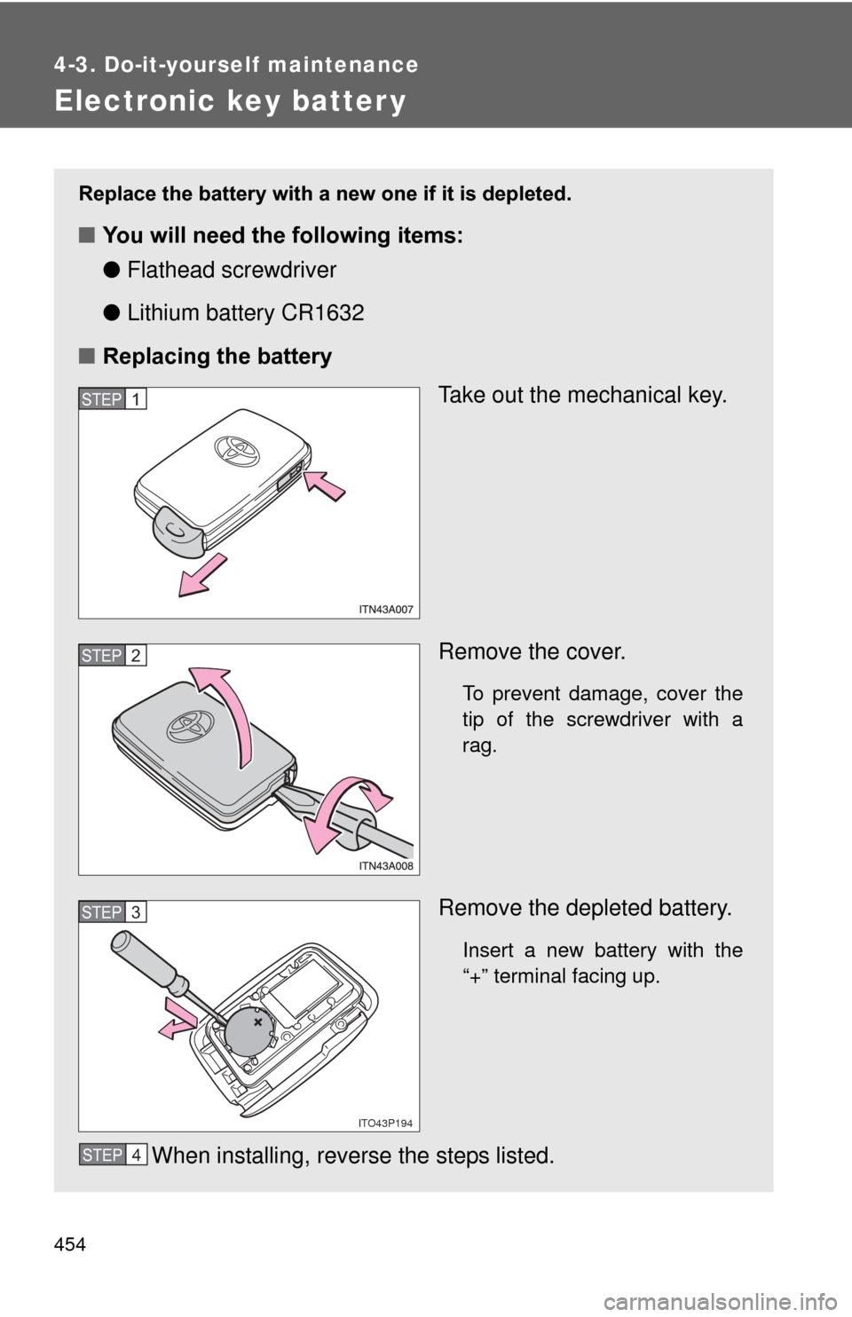 TOYOTA PRIUS 2012 3.G Owners Manual 454
4-3. Do-it-yourself maintenance
Electronic key batter y
Replace the battery with a new one if it is depleted.
■You will need the following items:
●Flathead screwdriver
● Lithium battery CR16 TOYOTA PRIUS 2012 3.G Owners Manual 454
4-3. Do-it-yourself maintenance
Electronic key batter y
Replace the battery with a new one if it is depleted.
■You will need the following items:
●Flathead screwdriver
● Lithium battery CR16