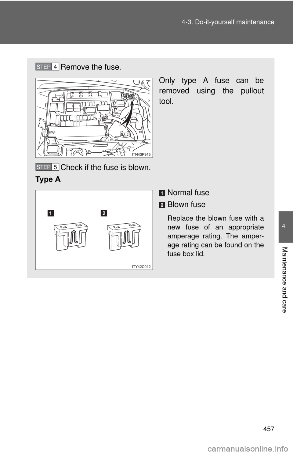 TOYOTA PRIUS 2012 3.G Owners Manual 457
4-3. Do-it-yourself maintenance
4
Maintenance and care
Remove the fuse.
Only type A fuse can be
removed using the pullout
tool.
Check if the fuse is blown.
Ty p e   A
Normal fuse
Blown fuse
Replac
