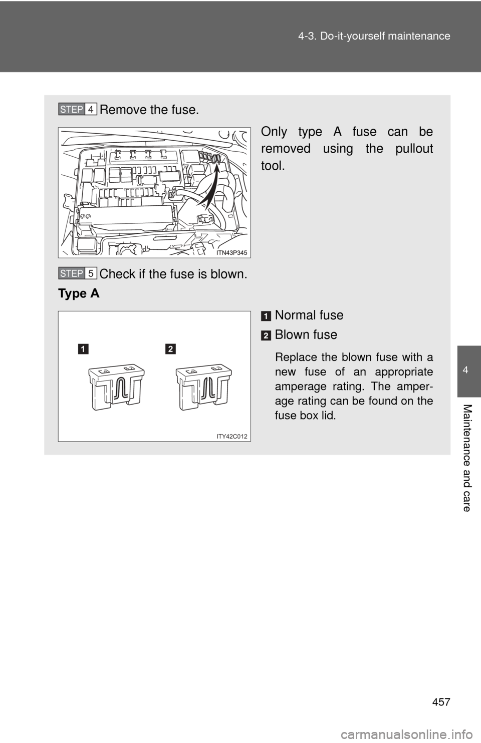 TOYOTA PRIUS 2012 3.G Owners Manual 457
4-3. Do-it-yourself maintenance
4
Maintenance and care
Remove the fuse.
Only type A fuse can be
removed using the pullout
tool.
Check if the fuse is blown.
Ty p e A
Normal fuse
Blown fuse
Replac TOYOTA PRIUS 2012 3.G Owners Manual 457
4-3. Do-it-yourself maintenance
4
Maintenance and care
Remove the fuse.
Only type A fuse can be
removed using the pullout
tool.
Check if the fuse is blown.
Ty p e A
Normal fuse
Blown fuse
Replac