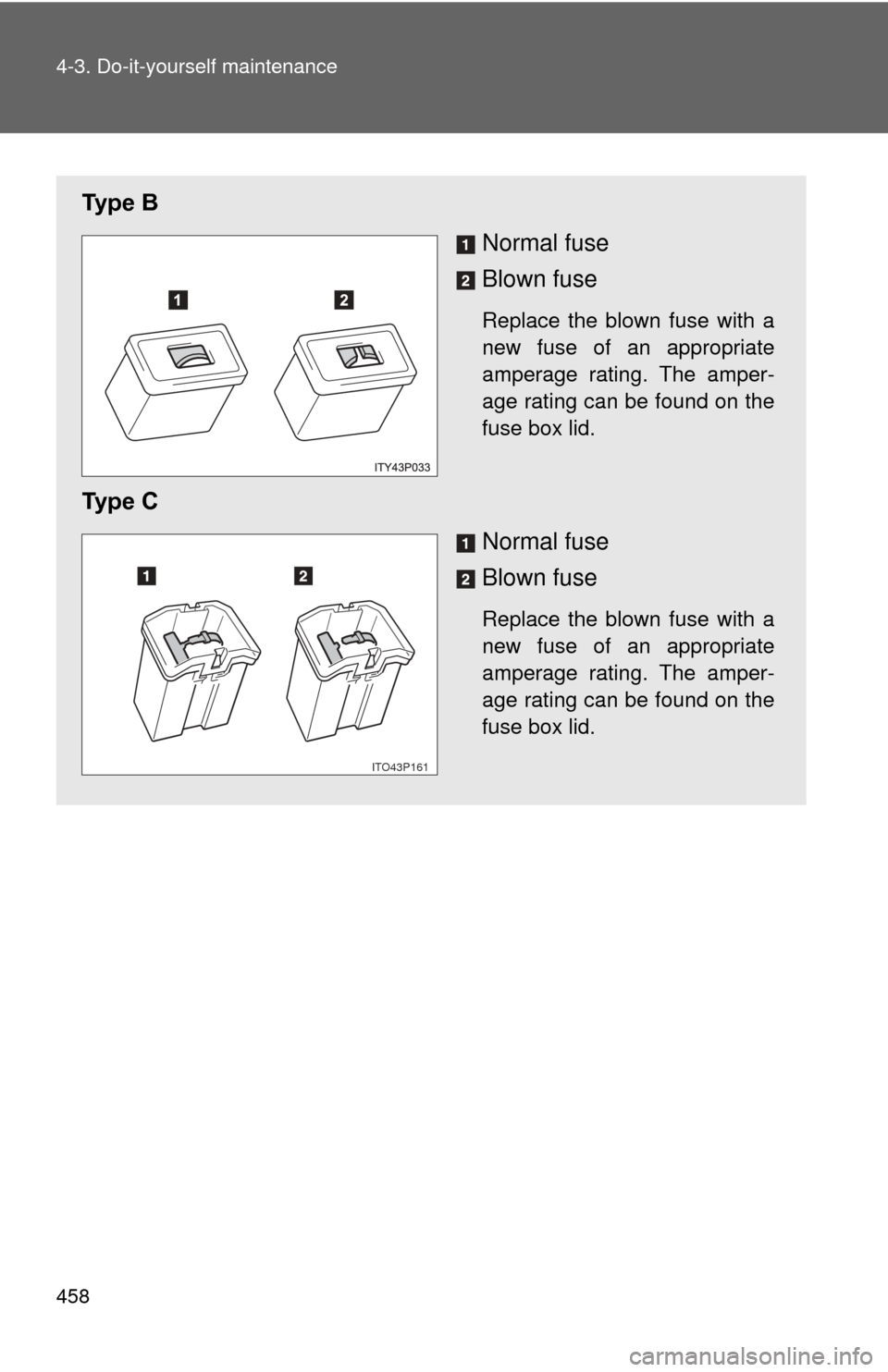 TOYOTA PRIUS 2012 3.G Owners Manual 458 4-3. Do-it-yourself maintenance
Ty p e BNormal fuse
Blown fuse
Replace the blown fuse with a
new fuse of an appropriate
amperage rating. The amper-
age rating can be found on the
fuse box lid.
T TOYOTA PRIUS 2012 3.G Owners Manual 458 4-3. Do-it-yourself maintenance
Ty p e BNormal fuse
Blown fuse
Replace the blown fuse with a
new fuse of an appropriate
amperage rating. The amper-
age rating can be found on the
fuse box lid.
T