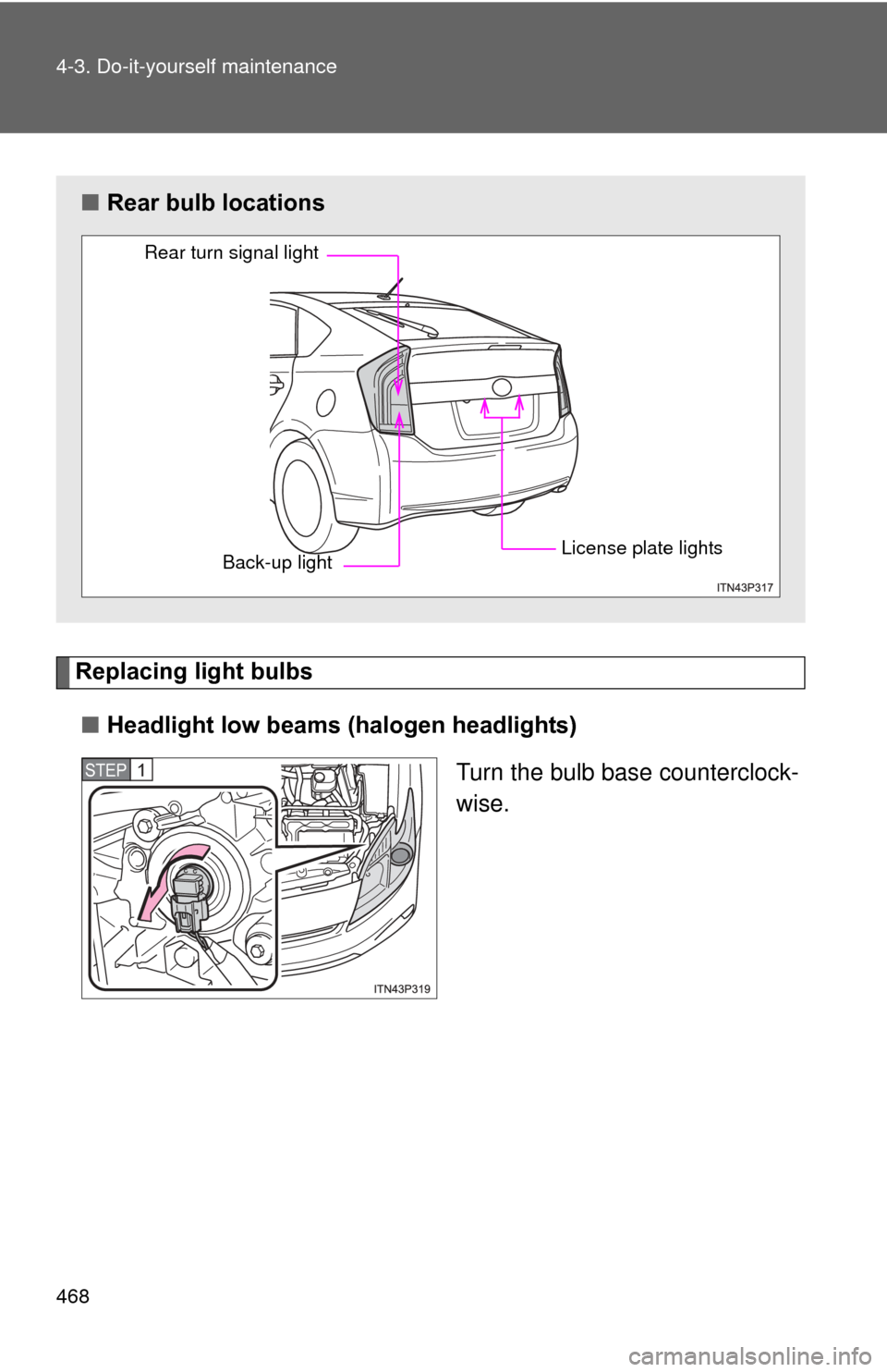 TOYOTA PRIUS 2012 3.G Owners Manual 468 4-3. Do-it-yourself maintenance
Replacing light bulbs■ Headlight low beams (halogen headlights)
Turn the bulb base counterclock-
wise.
■Rear bulb locations
Rear turn signal light
Back-up light