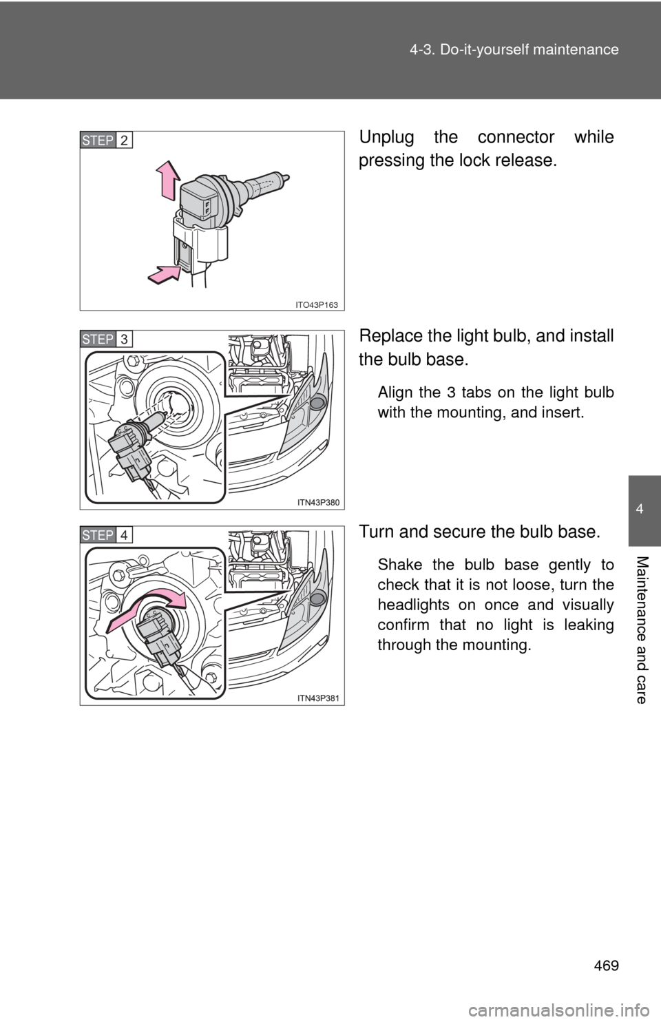 TOYOTA PRIUS 2012 3.G Owners Manual 469
4-3. Do-it-yourself maintenance
4
Maintenance and care
Unplug the connector while
pressing the lock release.
Replace the light bulb, and install
the bulb base.
Align the 3 tabs on the light bulb
w