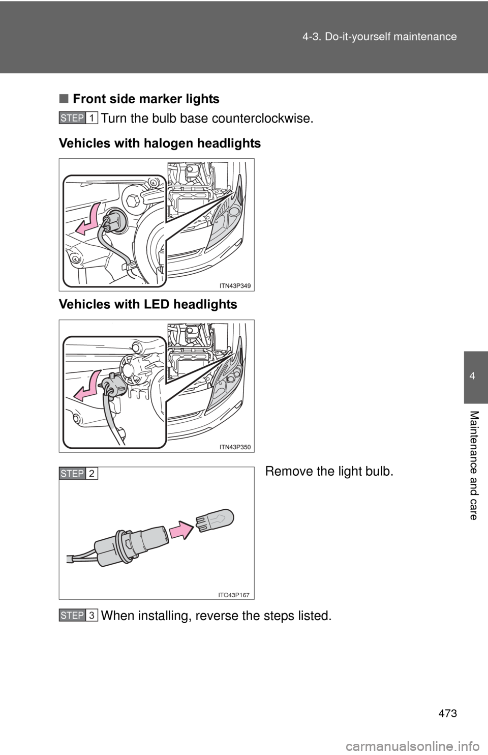 TOYOTA PRIUS 2012 3.G Owners Manual 473
4-3. Do-it-yourself maintenance
4
Maintenance and care
■
Front side marker lights
Turn the bulb base counterclockwise.
Vehicles with halogen headlights
Vehicles with LED headlights
Remove the li