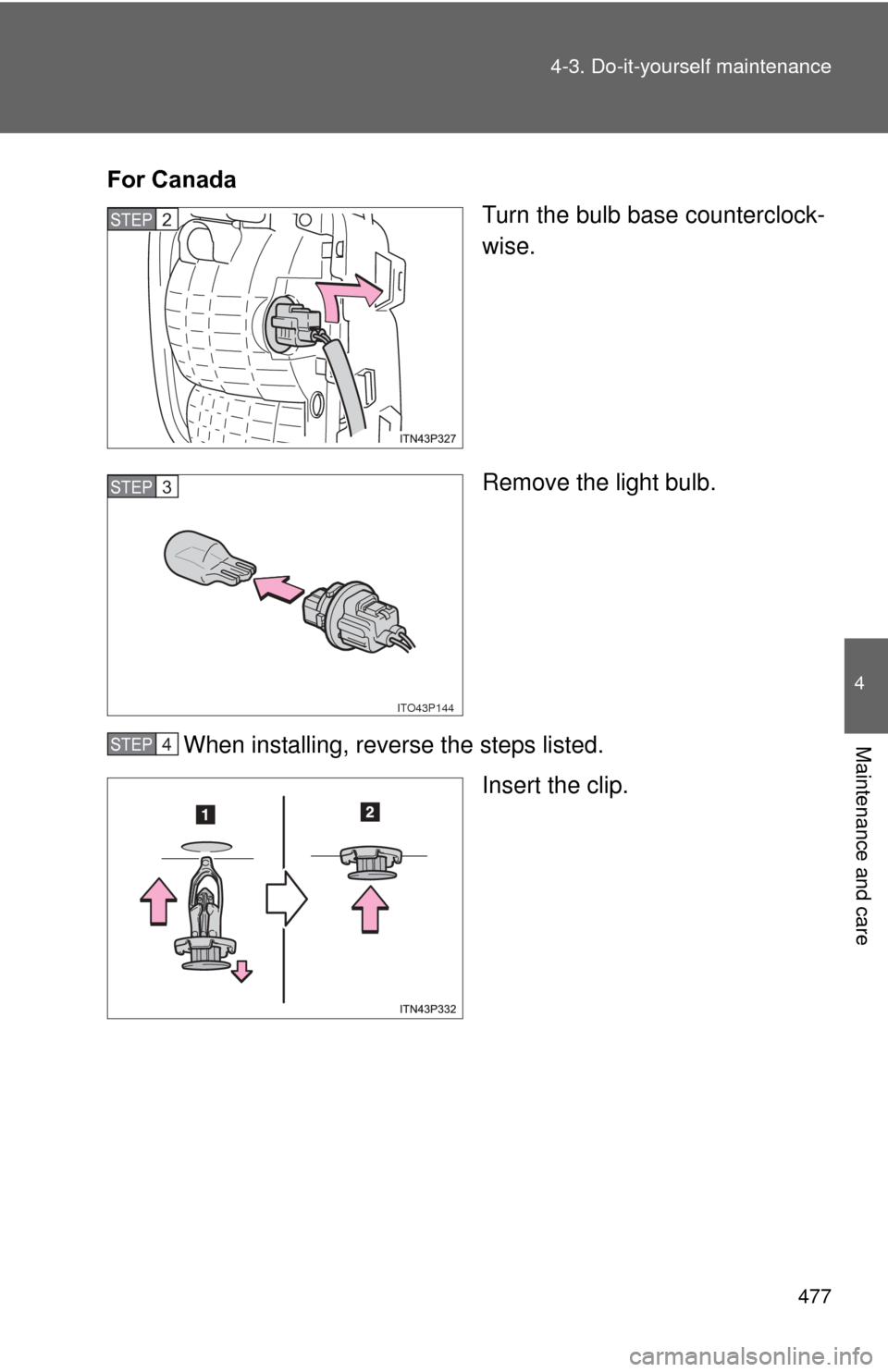 TOYOTA PRIUS 2012 3.G Owners Manual 477
4-3. Do-it-yourself maintenance
4
Maintenance and care
For CanadasTurn the bulb base counterclock-
wise.
Remove the light bulb.
When installing, reverse the steps listed. Insert the clip.STEP 2 
I