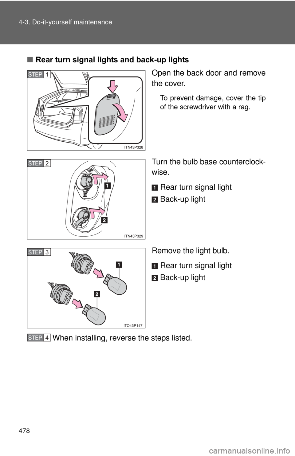 TOYOTA PRIUS 2012 3.G Owners Manual 478 4-3. Do-it-yourself maintenance
■Rear turn signal lights and back-up lights
Open the back door and remove
the cover.
To prevent damage, cover the tip
of the screwdriver with a rag.
Turn the bulb