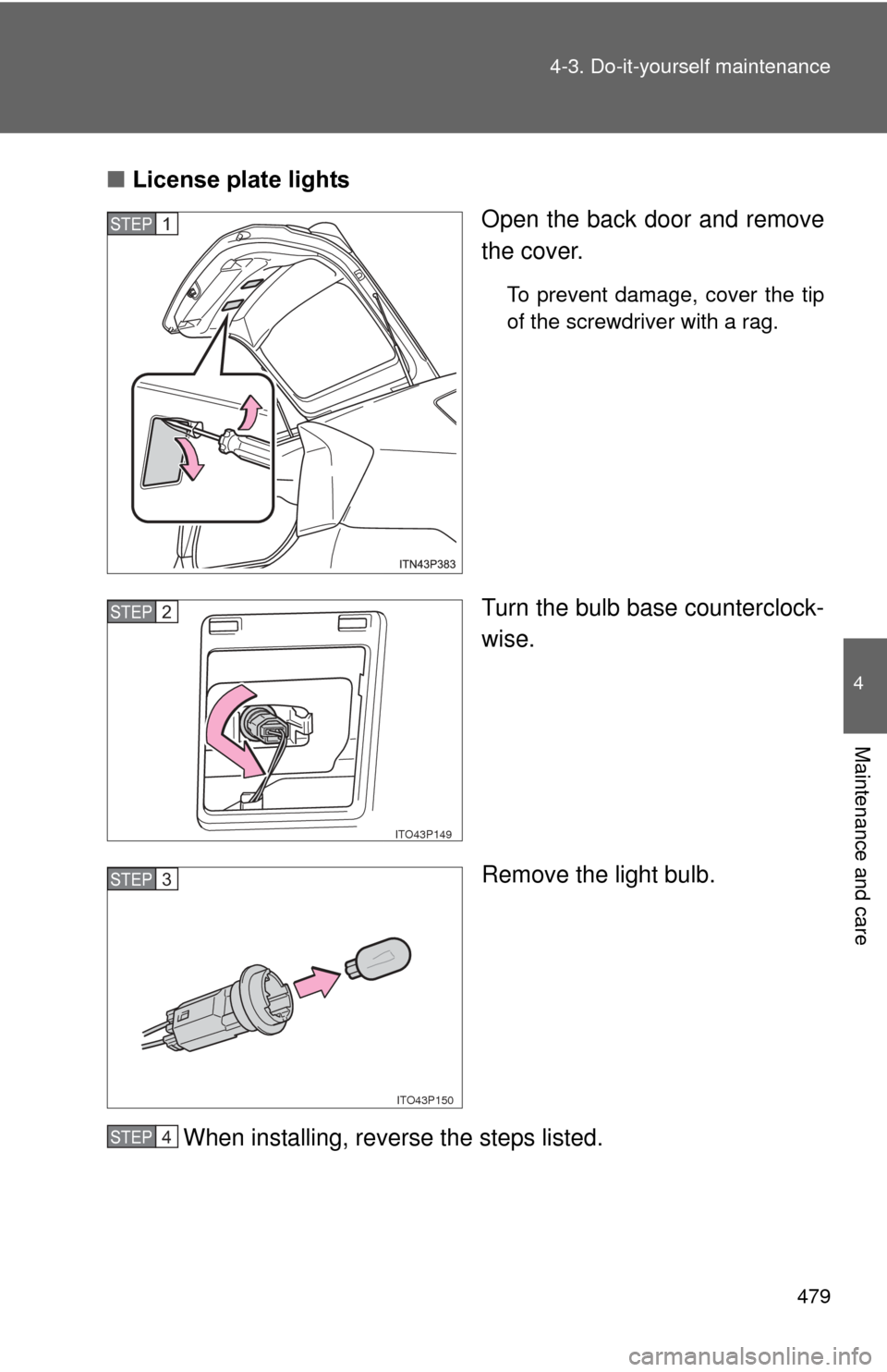 TOYOTA PRIUS 2012 3.G Owners Manual 479
4-3. Do-it-yourself maintenance
4
Maintenance and care
■
License plate lights
Open the back door and remove
the cover.
To prevent damage, cover the tip
of the screwdriver with a rag.
Turn the bu