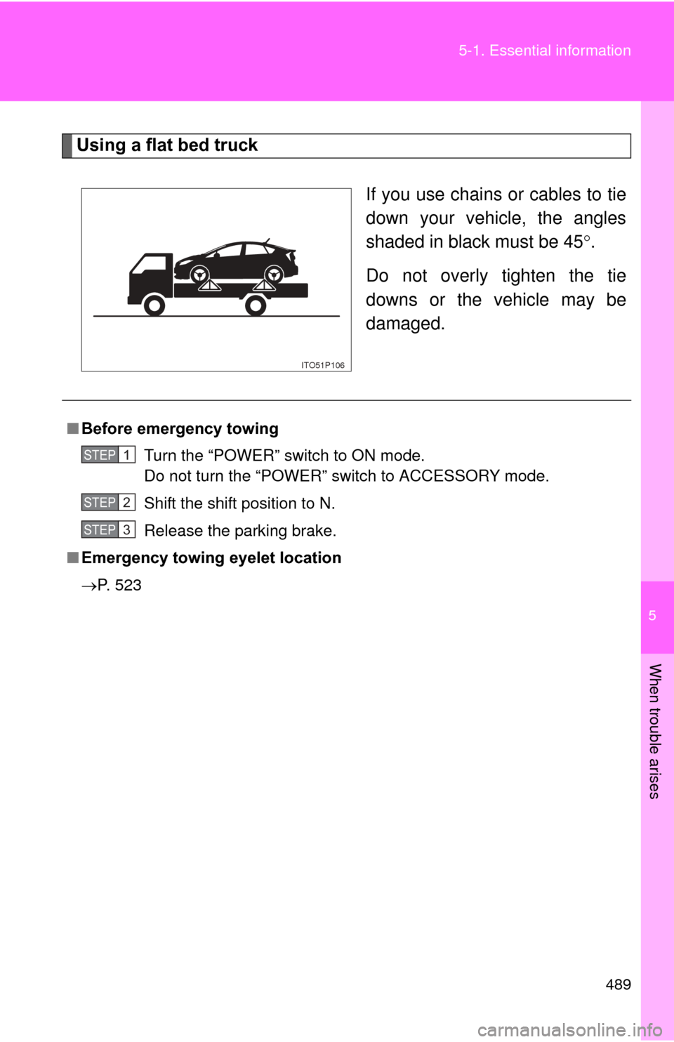 TOYOTA PRIUS 2012 3.G Owners Manual 5
When trouble arises
489
5-1. Essential information
Using a flat bed truck
If you use chains or cables to tie
down your vehicle, the angles
shaded in black must be 45.
Do not overly tighten the ti