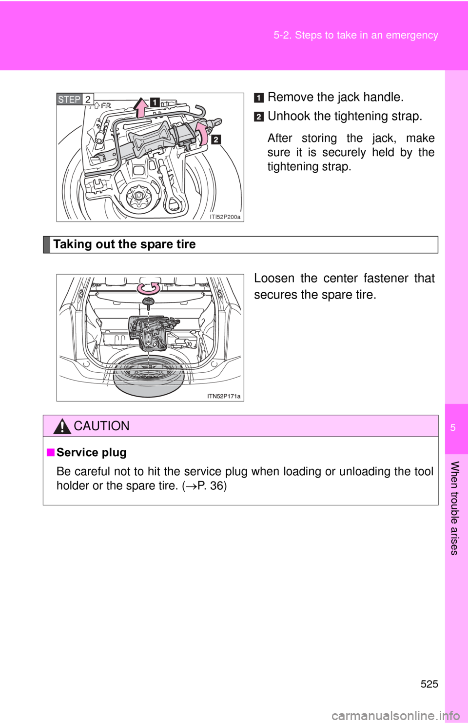 TOYOTA PRIUS 2012 3.G Owners Manual 5
When trouble arises
525
5-2. Steps to take in an emergency
Remove the jack handle.
Unhook the tightening strap.
After storing the jack, make
sure it is securely held by the
tightening strap.
Taking 