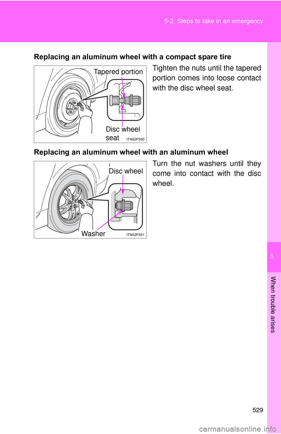 TOYOTA PRIUS 2012 3.G Owners Manual 5
When trouble arises
529
5-2. Steps to take in an emergency
Replacing an aluminum wheel
 with a compact spare tire
Tighten the nuts until the tapered
portion comes into loose contact
with the disc wh