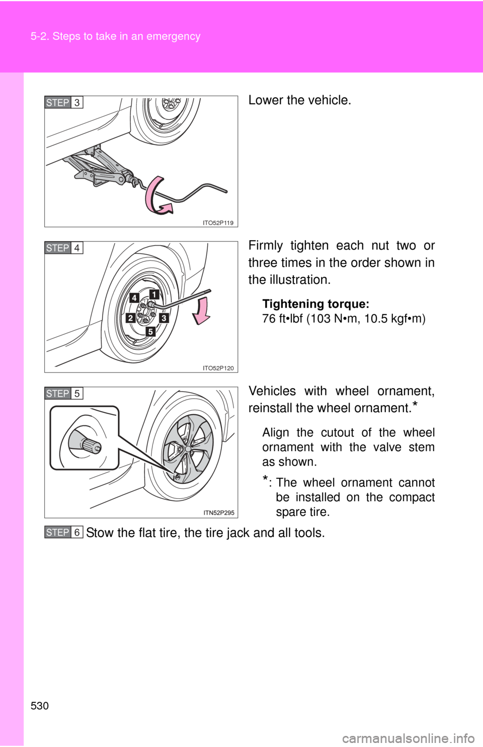 TOYOTA PRIUS 2012 3.G Owners Manual 530 5-2. Steps to take in an emergency
Lower the vehicle.
Firmly tighten each nut two or
three times in the order shown in
the illustration.
Tightening torque:
76 ft•lbf (103 N•m, 10.5 kgf•m)
Ve