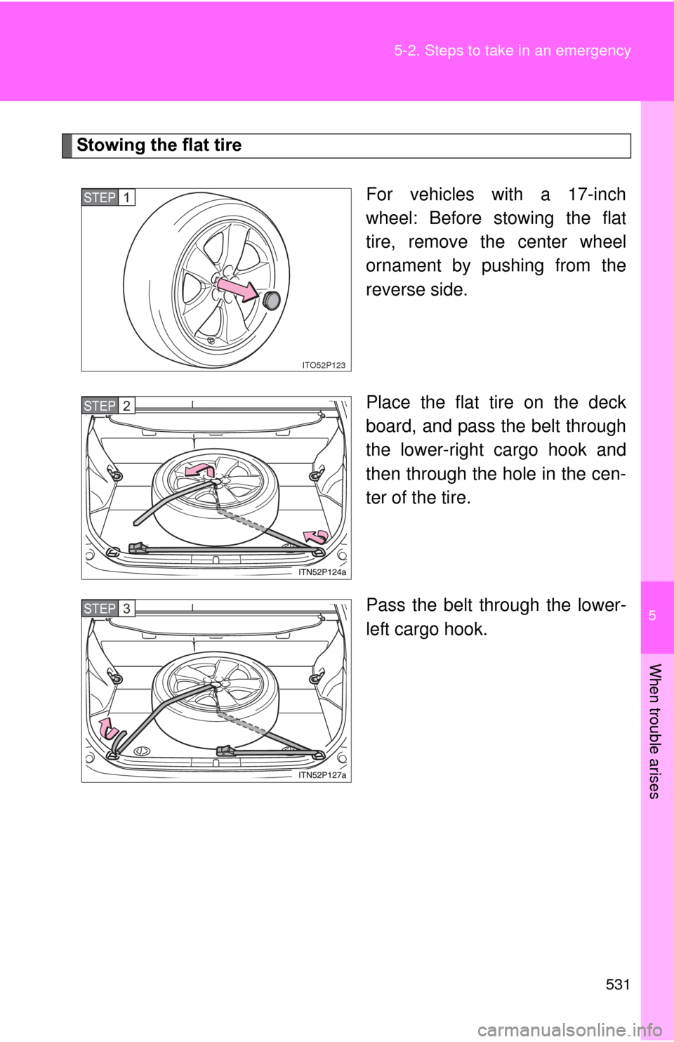 TOYOTA PRIUS 2012 3.G Owners Manual 5
When trouble arises
531
5-2. Steps to take in an emergency
Stowing the flat tire
For vehicles with a 17-inch
wheel: Before stowing the flat
tire, remove the center wheel
ornament by pushing from the TOYOTA PRIUS 2012 3.G Owners Manual 5
When trouble arises
531
5-2. Steps to take in an emergency
Stowing the flat tire
For vehicles with a 17-inch
wheel: Before stowing the flat
tire, remove the center wheel
ornament by pushing from the
