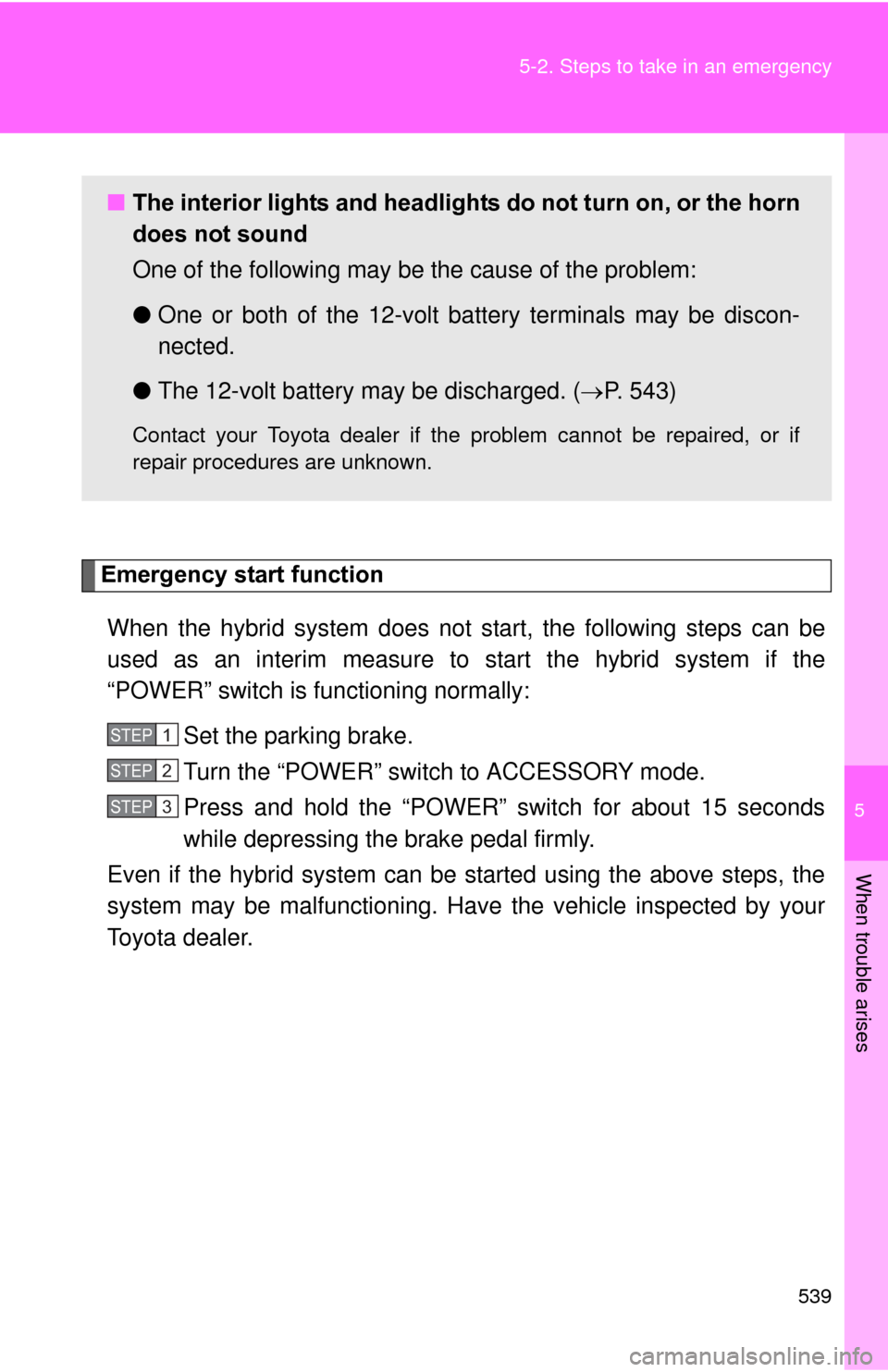 TOYOTA PRIUS 2012 3.G Owners Manual 5
When trouble arises
539
5-2. Steps to take in an emergency
Emergency start function
When the hybrid system does not start, the following steps can be
used as an interim measure to st art the hybrid TOYOTA PRIUS 2012 3.G Owners Manual 5
When trouble arises
539
5-2. Steps to take in an emergency
Emergency start function
When the hybrid system does not start, the following steps can be
used as an interim measure to st art the hybrid