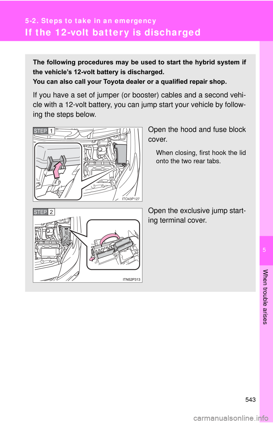 TOYOTA PRIUS 2012 3.G Owners Manual 5
When trouble arises
543
5-2. Steps to take in an emergency
If the 12-volt batter y is discharged
The following procedures may be used to start the hybrid system if
the vehicle’s 12-volt TOYOTA PRIUS 2012 3.G Owners Manual 5
When trouble arises
543
5-2. Steps to take in an emergency
If the 12-volt batter y is discharged
The following procedures may be used to start the hybrid system if
the vehicle’s 12-volt