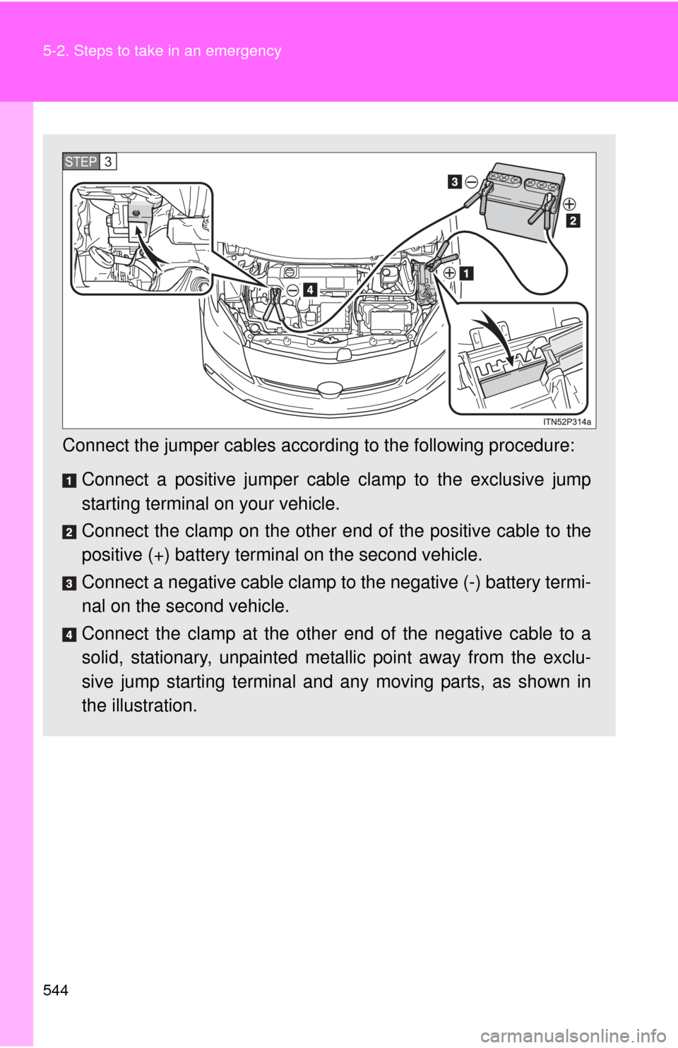 TOYOTA PRIUS 2012 3.G Owners Manual 544 5-2. Steps to take in an emergency
Connect the jumper cables according to the following procedure:
Connect a positive jumper cabl e clamp to the exclusive jump
starting terminal on your vehicle.
C TOYOTA PRIUS 2012 3.G Owners Manual 544 5-2. Steps to take in an emergency
Connect the jumper cables according to the following procedure:
Connect a positive jumper cabl e clamp to the exclusive jump
starting terminal on your vehicle.
C