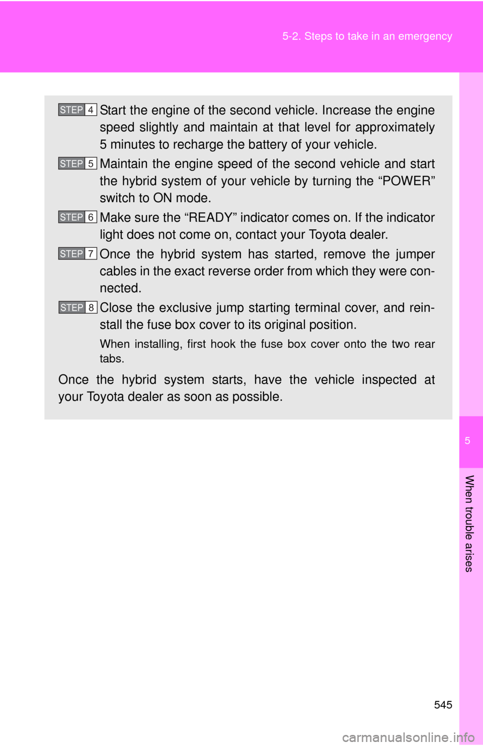 TOYOTA PRIUS 2012 3.G Owners Manual 5
When trouble arises
545
5-2. Steps to take in an emergency
Start the engine of the second vehicle. Increase the engine
speed slightly and maintain at
that level for approximately
5 minutes to recha TOYOTA PRIUS 2012 3.G Owners Manual 5
When trouble arises
545
5-2. Steps to take in an emergency
Start the engine of the second vehicle. Increase the engine
speed slightly and maintain at
that level for approximately
5 minutes to recha