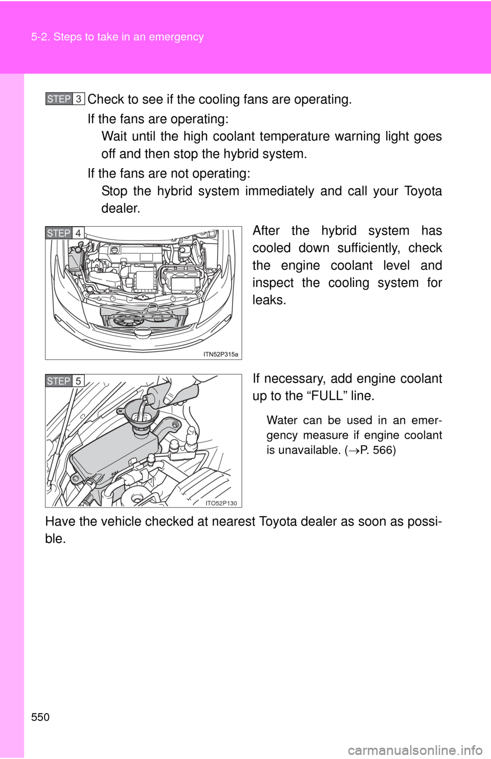 TOYOTA PRIUS 2012 3.G Owners Manual 550 5-2. Steps to take in an emergency
Check to see if the cooling fans are operating.
If the fans are operating: Wait until the high coolant temperature warning light goes
off and then stop the hybri TOYOTA PRIUS 2012 3.G Owners Manual 550 5-2. Steps to take in an emergency
Check to see if the cooling fans are operating.
If the fans are operating: Wait until the high coolant temperature warning light goes
off and then stop the hybri
