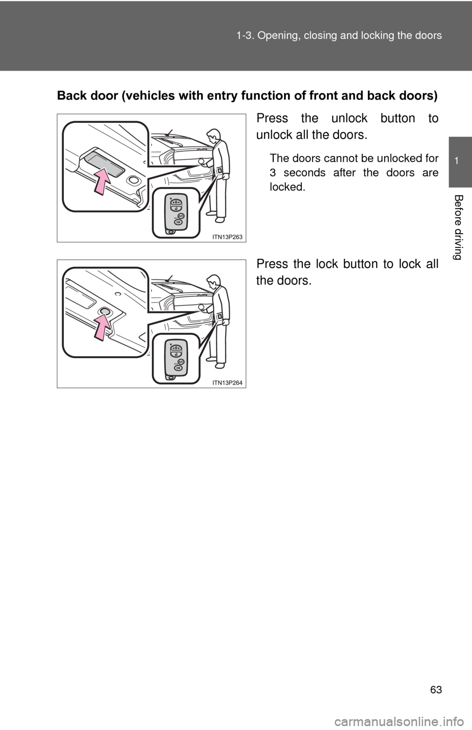 TOYOTA PRIUS 2012 3.G Repair Manual 63
1-3. Opening, closing and locking the doors
1
Before driving
Back door (vehicles with entry function of front and back doors)
Press the unlock button to
unlock all the doors.
The doors cannot be un