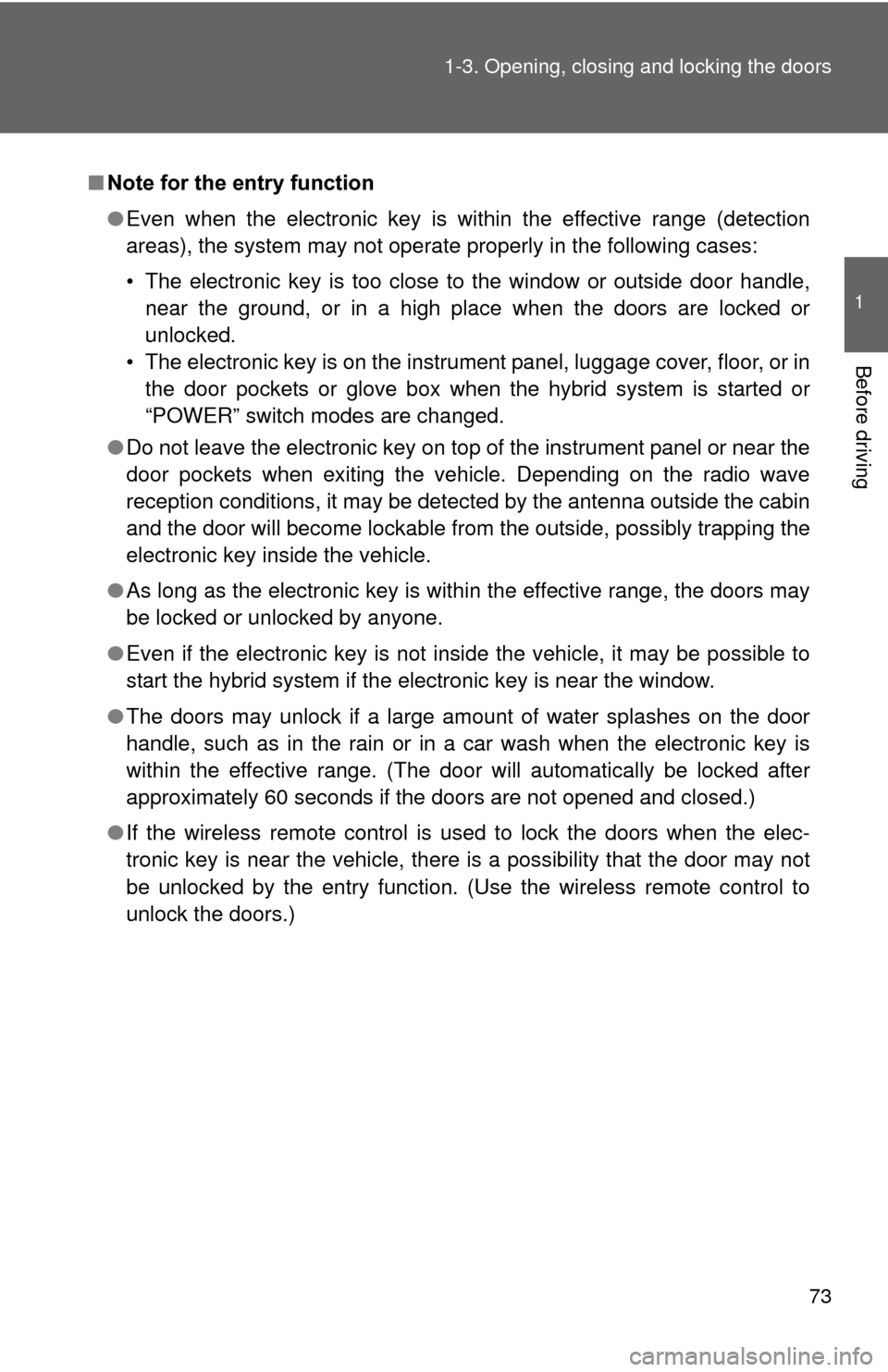 TOYOTA PRIUS 2012 3.G Owners Manual 73
1-3. Opening, closing and locking the doors
1
Before driving
■
Note for the entry function
●Even when the electronic key is within the effective range (detection
areas), the system may not oper