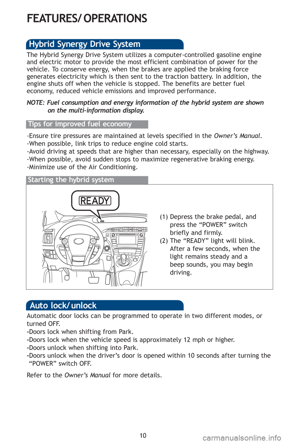 TOYOTA PRIUS 2012 3.G Quick Reference Guide 10
FEATURES/ OPERATIONS
Starting the hybrid system
The Hybrid Synergy Drive System utilizes a computer-controlled gasoline engine
and electric motor to provide the most efficient combination of power TOYOTA PRIUS 2012 3.G Quick Reference Guide 10
FEATURES/ OPERATIONS
Starting the hybrid system
The Hybrid Synergy Drive System utilizes a computer-controlled gasoline engine
and electric motor to provide the most efficient combination of power