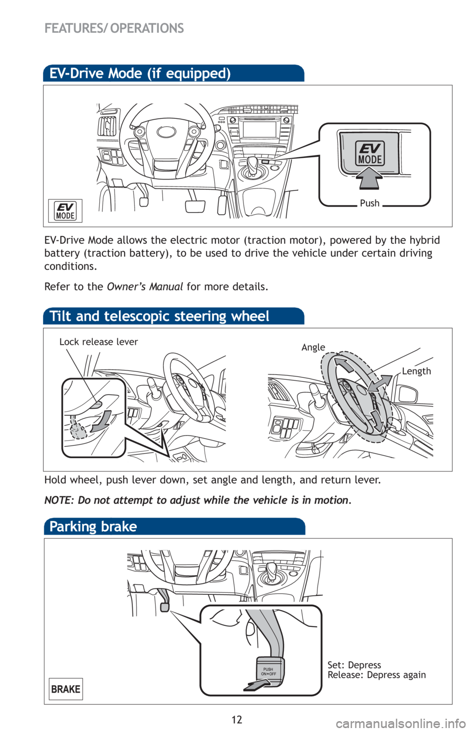 TOYOTA PRIUS 2012 3.G Quick Reference Guide 12
FEATURES/ OPERATIONS
Hold wheel, push lever down, set angle and length, and return lever.
NOTE: Do not attempt to adjust while the vehicle is in motion.
Tilt and telescopic steering wheel
EV-Drive 