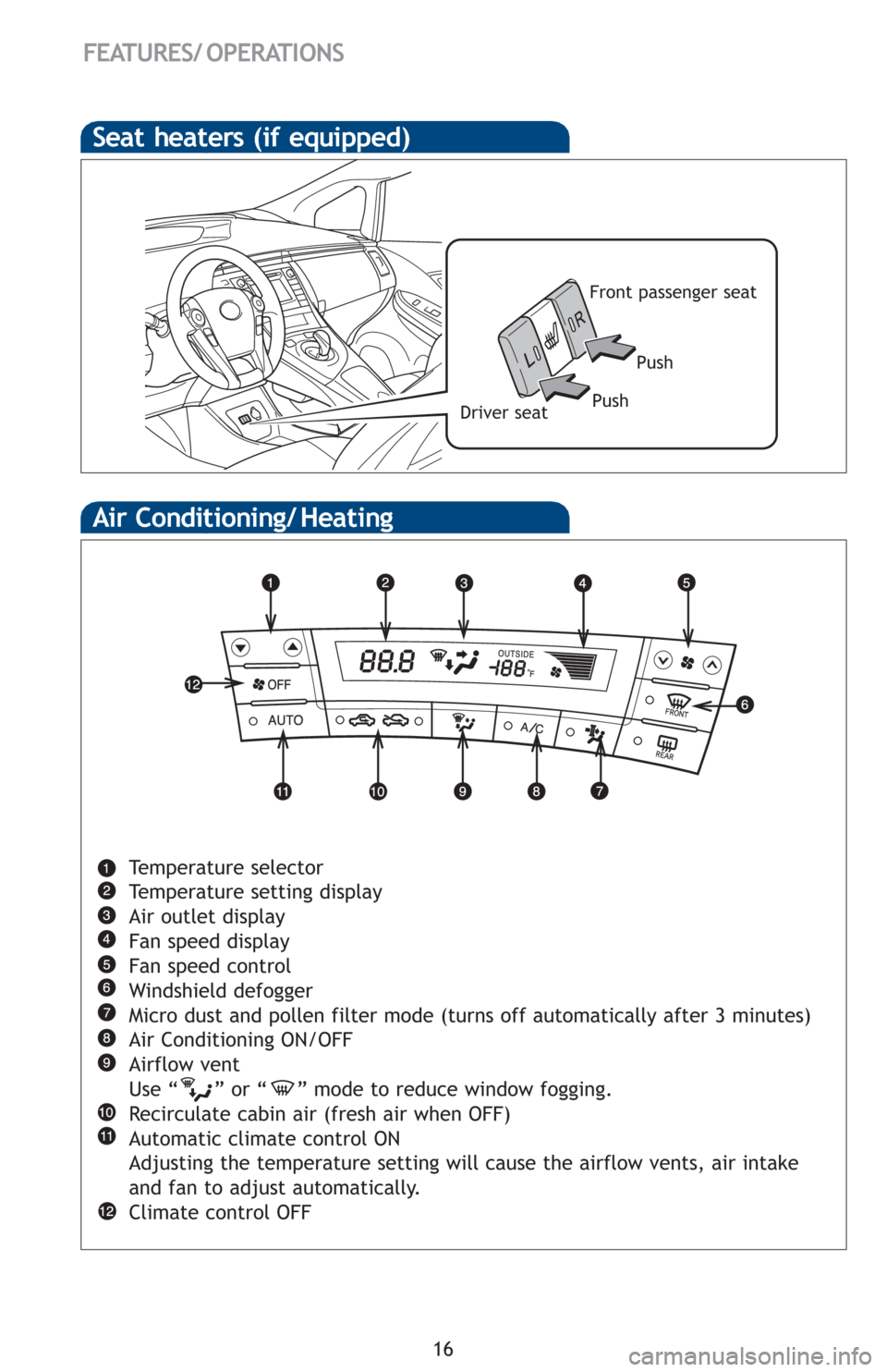 TOYOTA PRIUS 2012 3.G Quick Reference Guide 16
FEATURES/ OPERATIONS
Air Conditioning/ Heating
Temperature selector
Temperature setting display
Air outlet display
Fan speed display
Fan speed control
Windshield defogger
Micro dust and pollen filt TOYOTA PRIUS 2012 3.G Quick Reference Guide 16
FEATURES/ OPERATIONS
Air Conditioning/ Heating
Temperature selector
Temperature setting display
Air outlet display
Fan speed display
Fan speed control
Windshield defogger
Micro dust and pollen filt